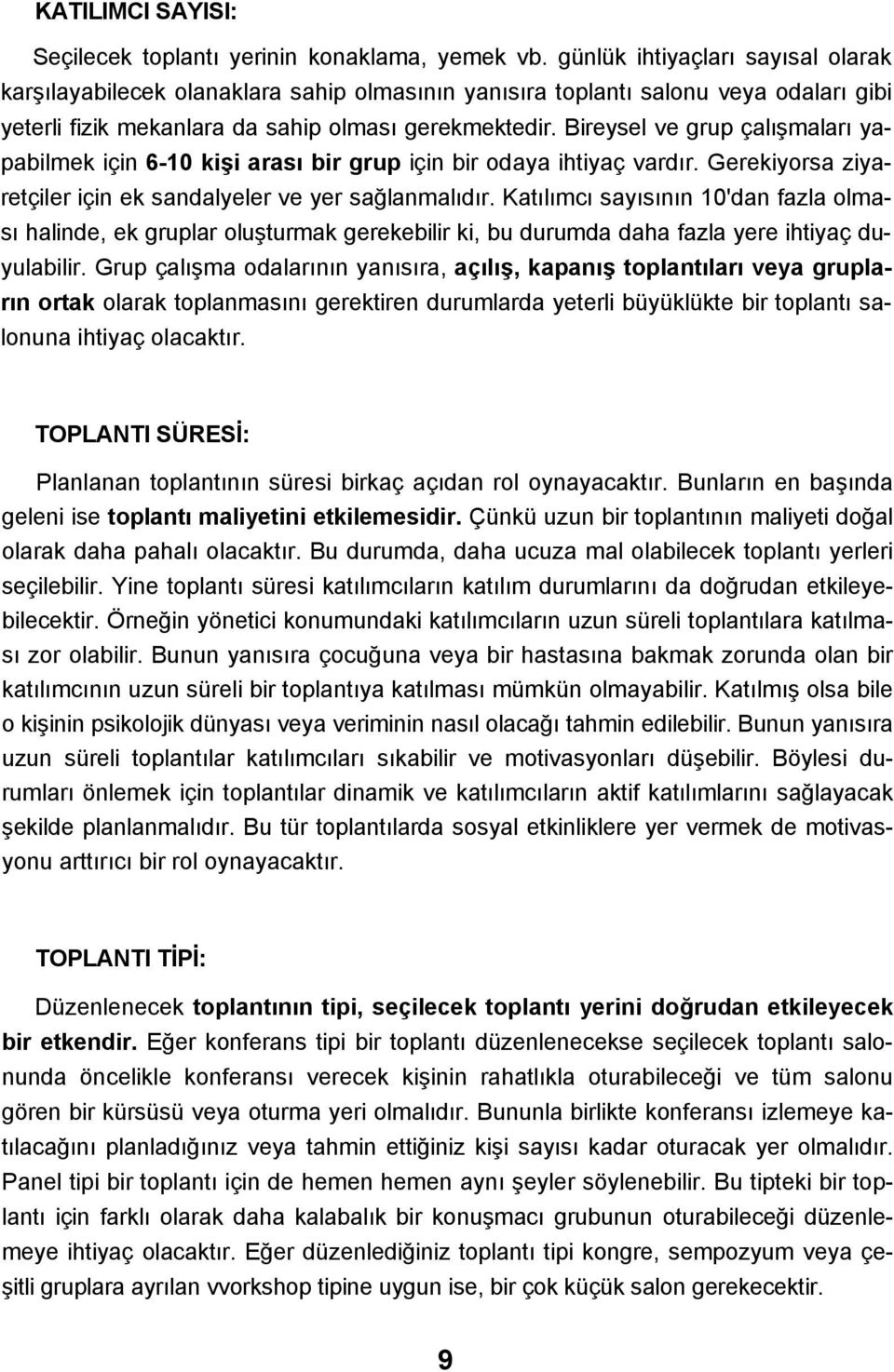 Bireysel ve grup çalışmaları yapabilmek için 6-10 kişi arası bir grup için bir odaya ihtiyaç vardır. Gerekiyorsa ziyaretçiler için ek sandalyeler ve yer sağlanmalıdır.