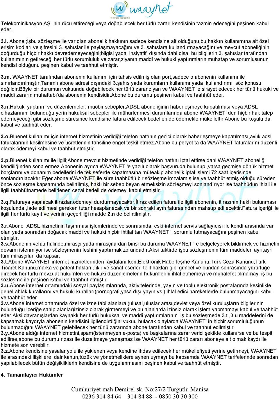 şahıslar tarafından kullanımının getireceği her türlü sorumluluk ve zarar,ziyanın,maddi ve hukuki yaptırımların muhatap ve sorumlusunun kendisi olduğunu peşinen kabul ve taahhüt etmiştir. 3.m. WAAYNET tarafından abonenin kullanımı için tahsis edilmiş olan port,sadece o abonenin kullanımı ile sınırlandırılmıştır.