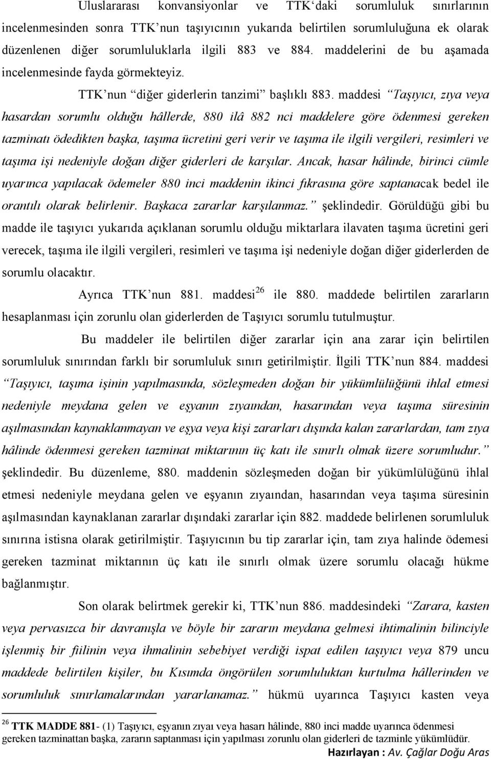 maddesi Taşıyıcı, zıya veya hasardan sorumlu olduğu hâllerde, 880 ilâ 882 nci maddelere göre ödenmesi gereken tazminatı ödedikten başka, taşıma ücretini geri verir ve taşıma ile ilgili vergileri,