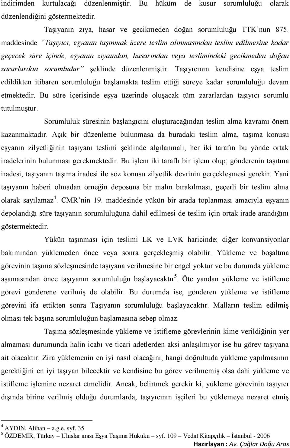 şeklinde düzenlenmiştir. Taşıyıcının kendisine eşya teslim edildikten itibaren sorumluluğu başlamakta teslim ettiği süreye kadar sorumluluğu devam etmektedir.