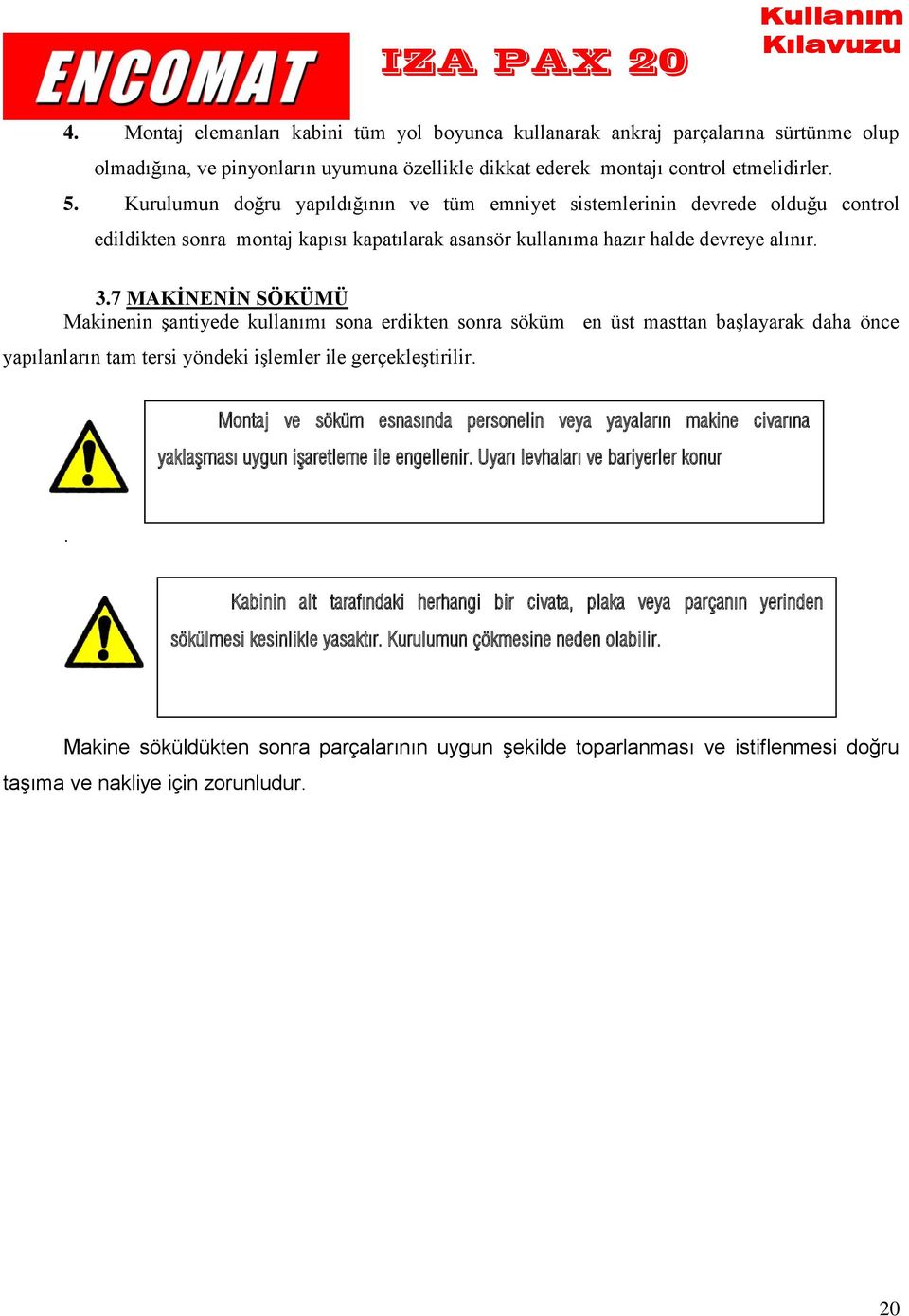 7 MAKİNENİN SÖKÜMÜ Makinenin şantiyede kullanımı sona erdikten sonra söküm en üst masttan başlayarak daha önce yapılanların tam tersi yöndeki işlemler ile gerçekleştirilir.