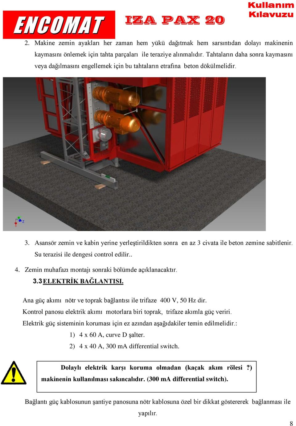 Asansör zemin ve kabin yerine yerleştirildikten sonra en az 3 civata ile beton zemine sabitlenir. Su terazisi ile dengesi control edilir.. 4. Zemin muhafazı montajı sonraki bölümde açıklanacaktır. 3.3 ELEKTRİK BAĞLANTISI.