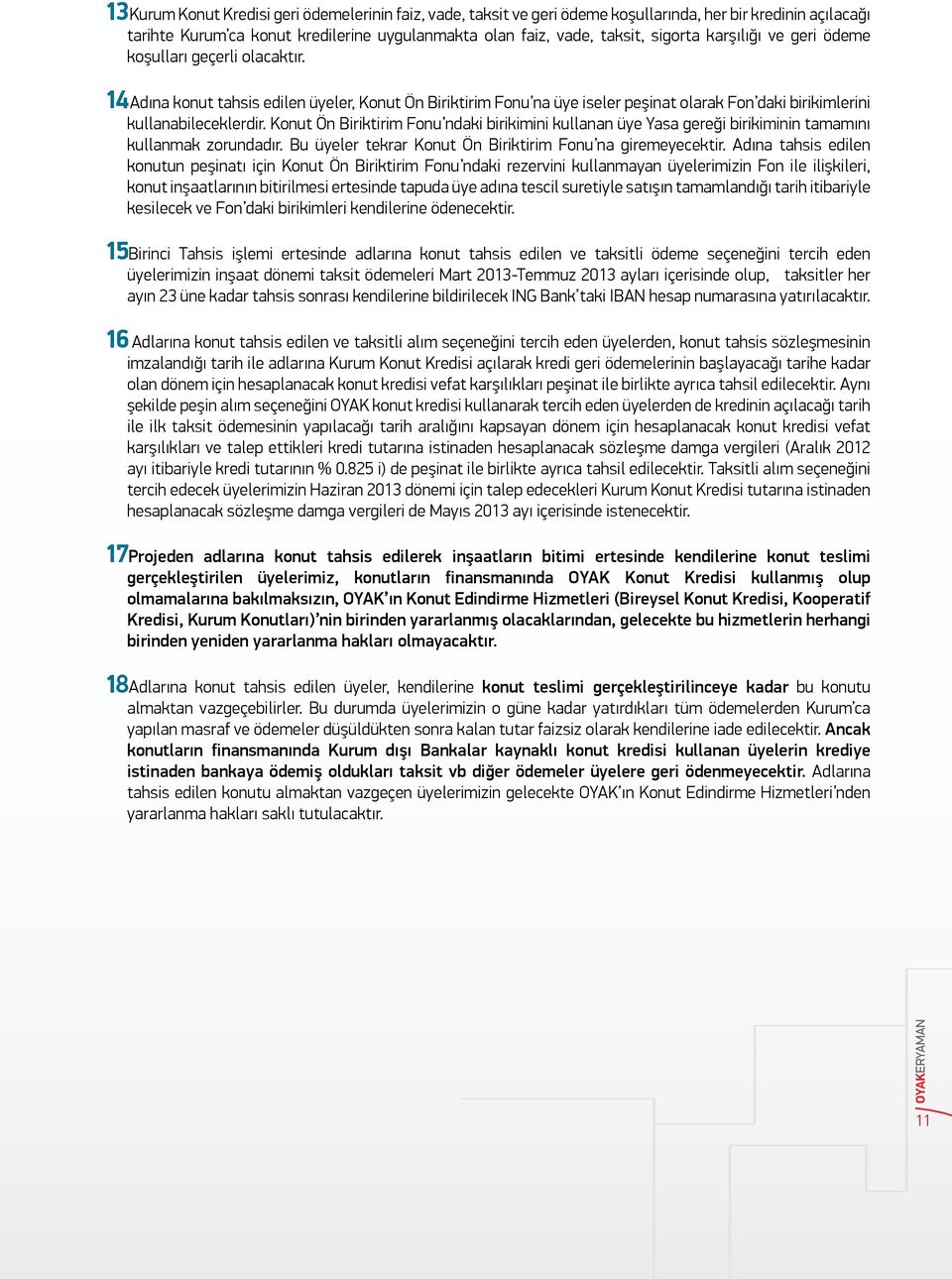 Konut Ön Biriktirim Fonu ndaki birikimini kullanan üye Yasa gereği birikiminin tamamını kullanmak zorundadır. Bu üyeler tekrar Konut Ön Biriktirim Fonu na giremeyecektir.