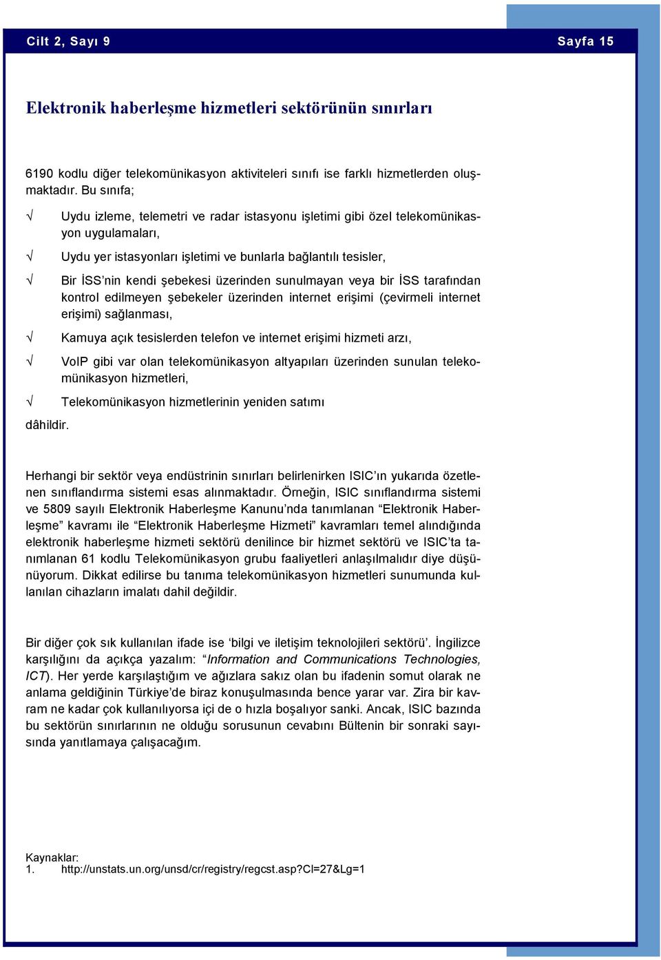 sunulmayan veya bir İSS tarafından kontrol edilmeyen şebekeler üzerinden internet erişimi (çevirmeli internet erişimi) sağlanması, Kamuya açık tesislerden telefon ve internet erişimi hizmeti arzı,