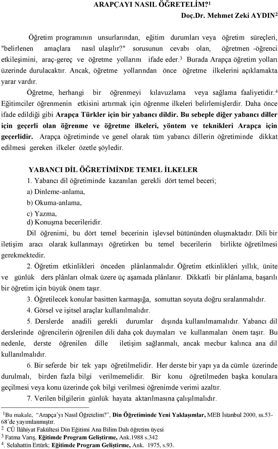 Ancak, öğretme yollarından önce öğretme ilkelerini açıklamakta yarar vardır. Öğretme, herhangi bir öğrenmeyi kılavuzlama veya sağlama faaliyetidir.