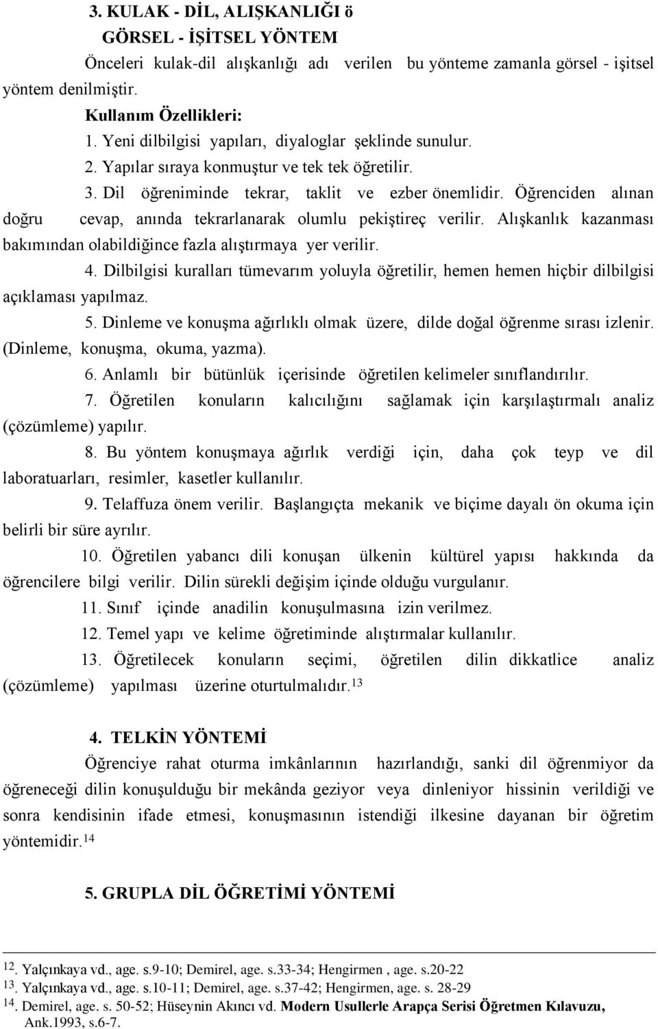 Öğrenciden alınan doğru cevap, anında tekrarlanarak olumlu pekiştireç verilir. Alışkanlık kazanması bakımından olabildiğince fazla alıştırmaya yer verilir. 4.