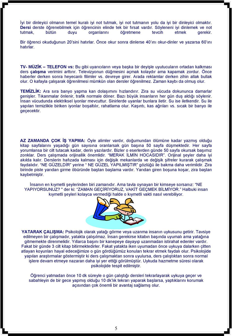 Önce okur sonra dinlerse 40 ını okur-dinler ve yazarsa 60 ını hatırlar. TV- MÜZİK TELEFON vs: Bu gibi uyarıcıların veya başka bir deyişle uyutucuların ortadan kalkması ders çalışma verimini arttırır.