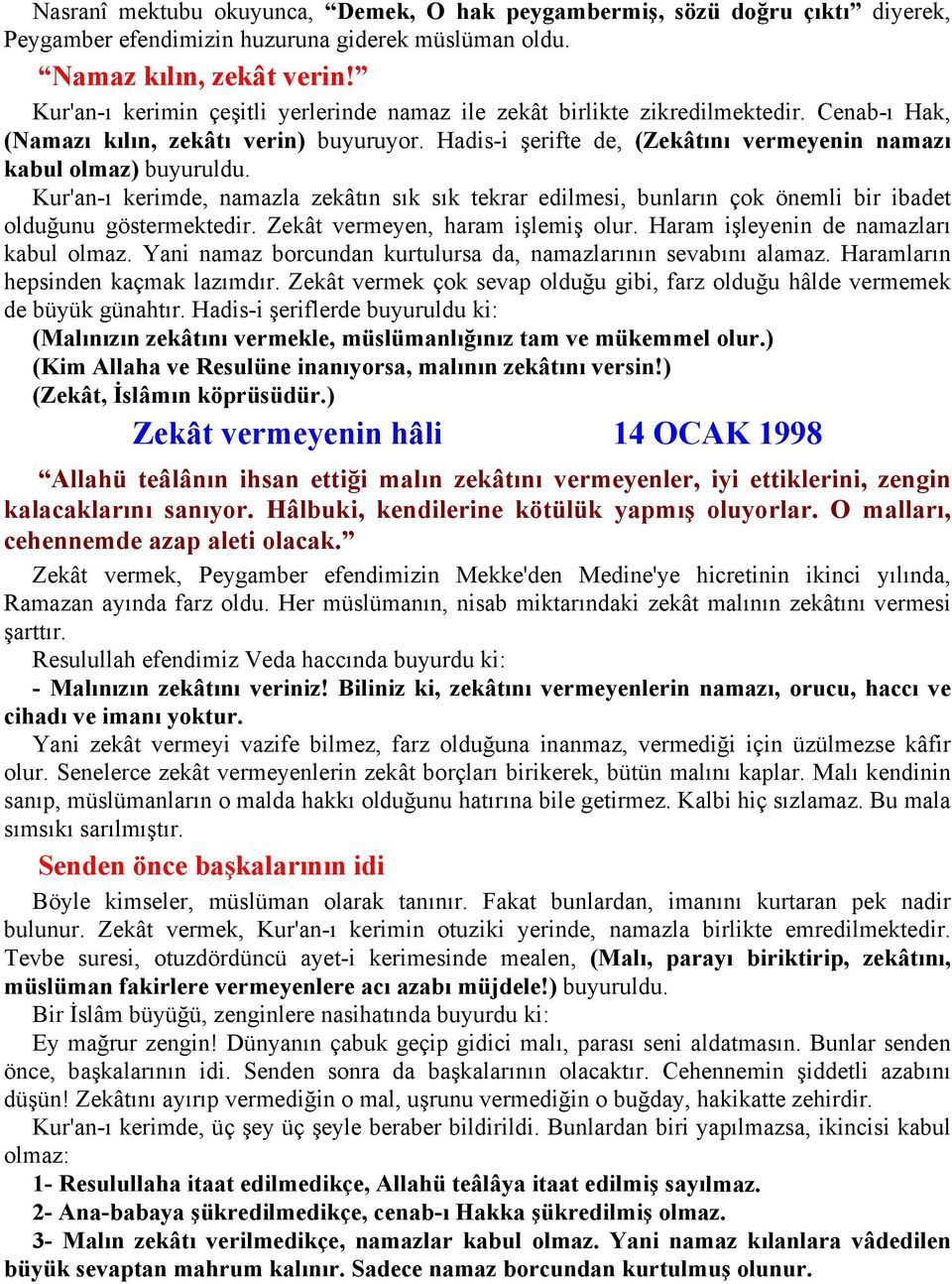 Hadis-i şerifte de, (Zekâtını vermeyenin namazı kabul olmaz) buyuruldu. Kur'an-ı kerimde, namazla zekâtın sık sık tekrar edilmesi, bunların çok önemli bir ibadet olduğunu göstermektedir.