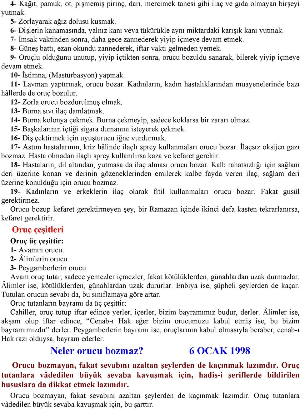 8- Güneş battı, ezan okundu zannederek, iftar vakti gelmeden yemek. 9- Oruçlu olduğunu unutup, yiyip içtikten sonra, orucu bozuldu sanarak, bilerek yiyip içmeye devam etmek.