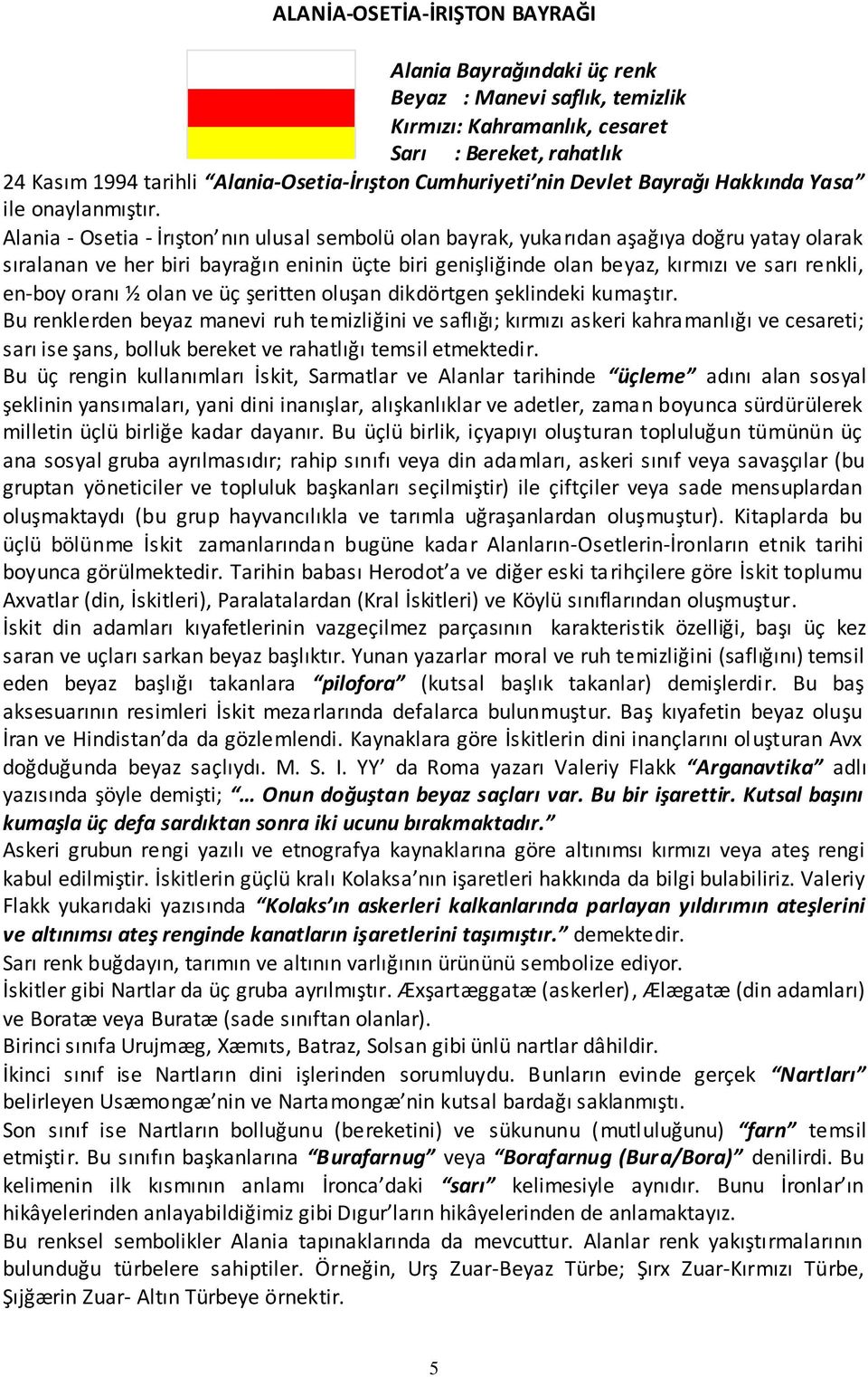 Alania - Osetia - İrışton nın ulusal sembolü olan bayrak, yukarıdan aşağıya doğru yatay olarak sıralanan ve her biri bayrağın eninin üçte biri genişliğinde olan beyaz, kırmızı ve sarı renkli, en-boy