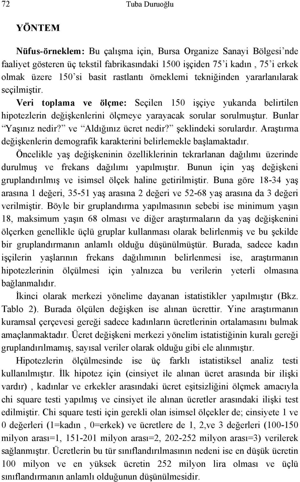 Bunlar Yaşınız nedir? ve Aldığınız ücret nedir? şeklindeki sorulardır. Araştırma değişkenlerin demografik karakterini belirlemekle başlamaktadır.