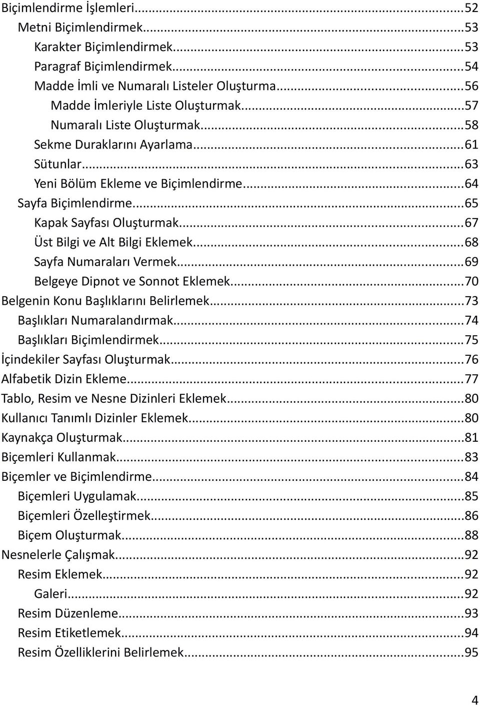 ..67 Üst Bilgi ve Alt Bilgi Eklemek...68 Sayfa Numaraları Vermek...69 Belgeye Dipnot ve Sonnot Eklemek...70 Belgenin Konu Başlıklarını Belirlemek...73 Başlıkları Numaralandırmak.