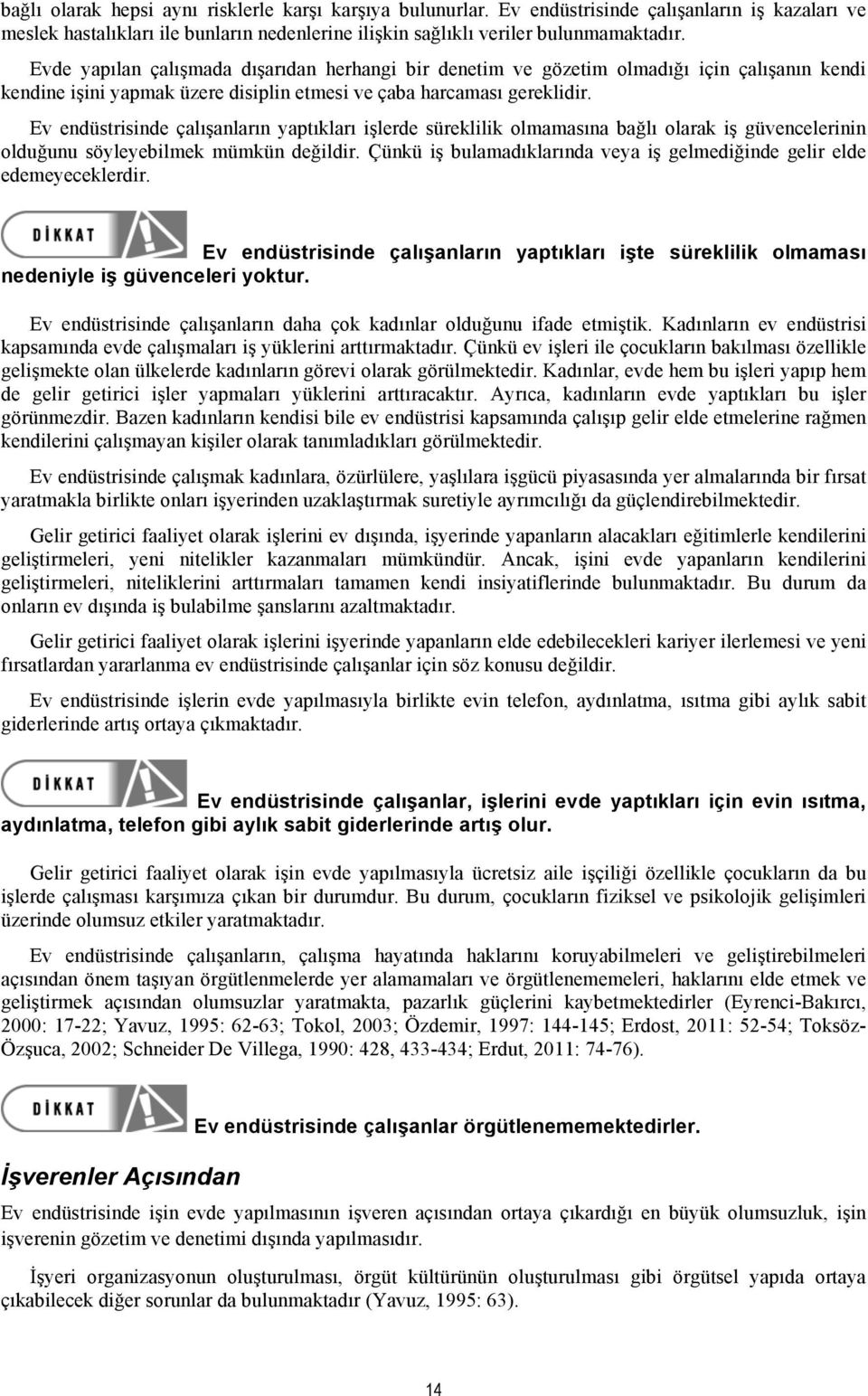 Ev endüstrisinde çalışanların yaptıkları işlerde süreklilik olmamasına bağlı olarak iş güvencelerinin olduğunu söyleyebilmek mümkün değildir.