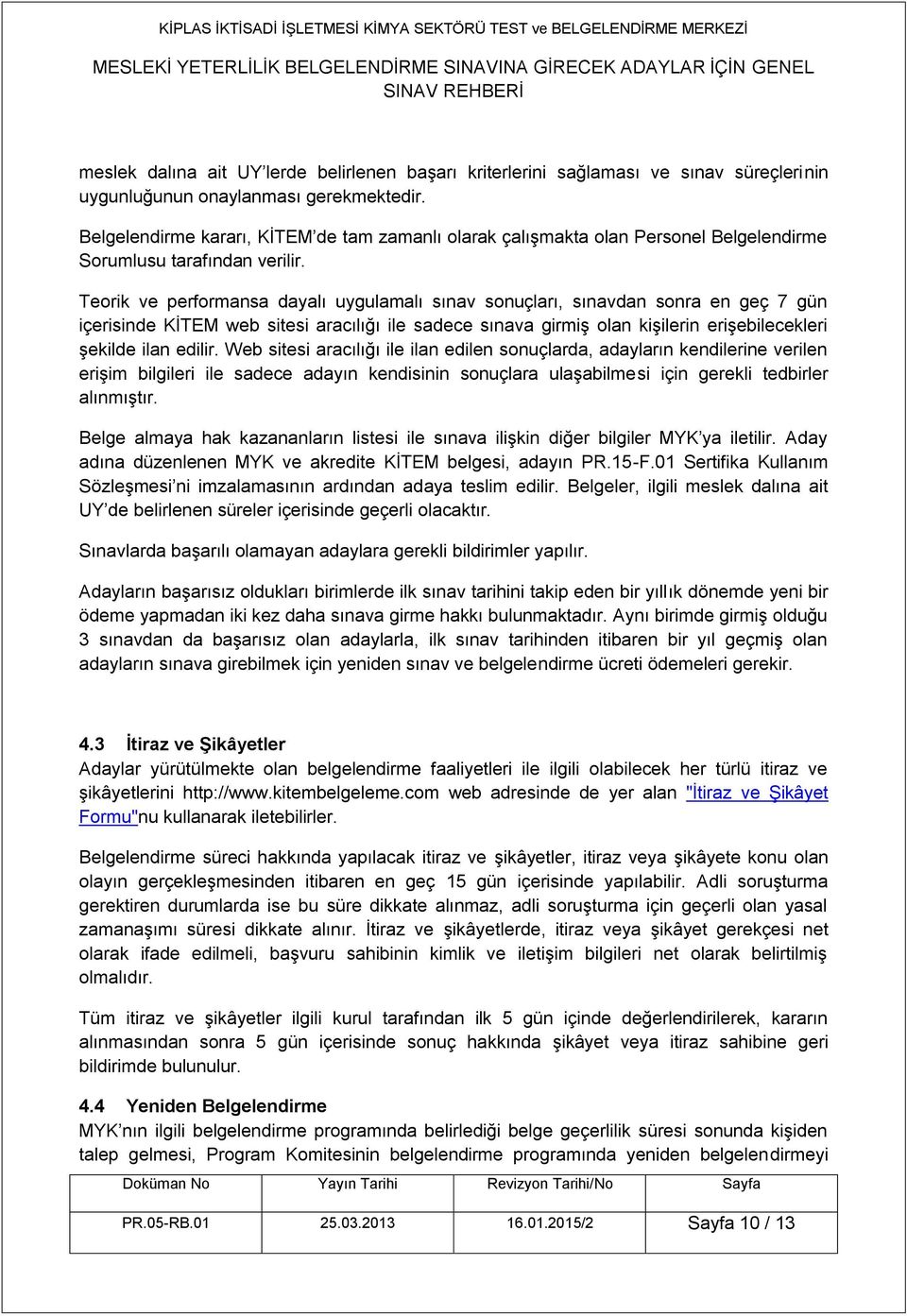 Teorik ve performansa dayalı uygulamalı sınav sonuçları, sınavdan sonra en geç 7 gün içerisinde KİTEM web sitesi aracılığı ile sadece sınava girmiş olan kişilerin erişebilecekleri şekilde ilan edilir.