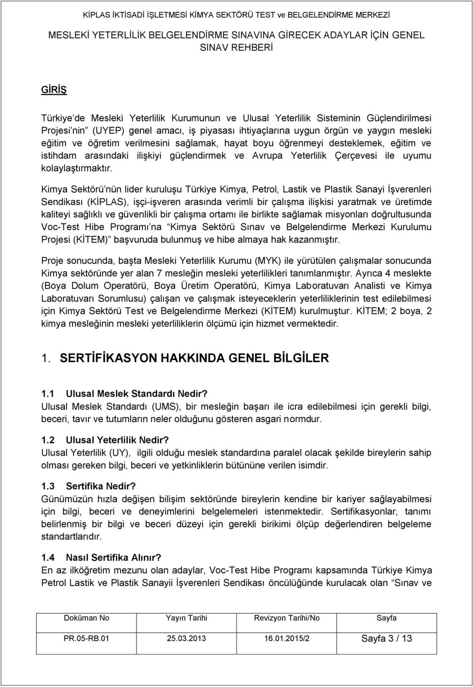 Kimya Sektörü nün lider kuruluşu Türkiye Kimya, Petrol, Lastik ve Plastik Sanayi İşverenleri Sendikası (KİPLAS), işçi-işveren arasında verimli bir çalışma ilişkisi yaratmak ve üretimde kaliteyi