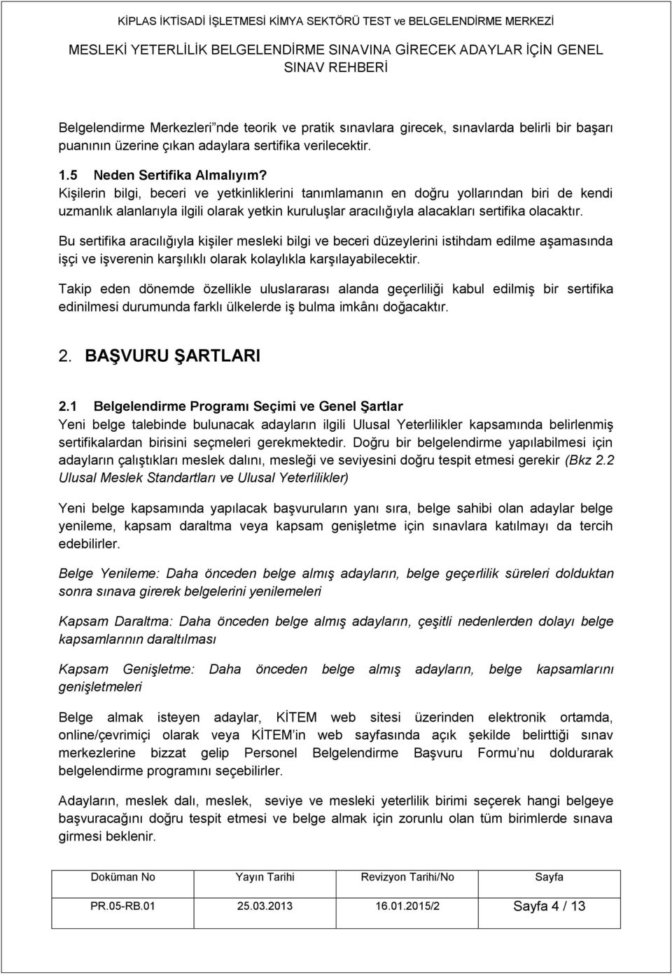 Bu sertifika aracılığıyla kişiler mesleki bilgi ve beceri düzeylerini istihdam edilme aşamasında işçi ve işverenin karşılıklı olarak kolaylıkla karşılayabilecektir.