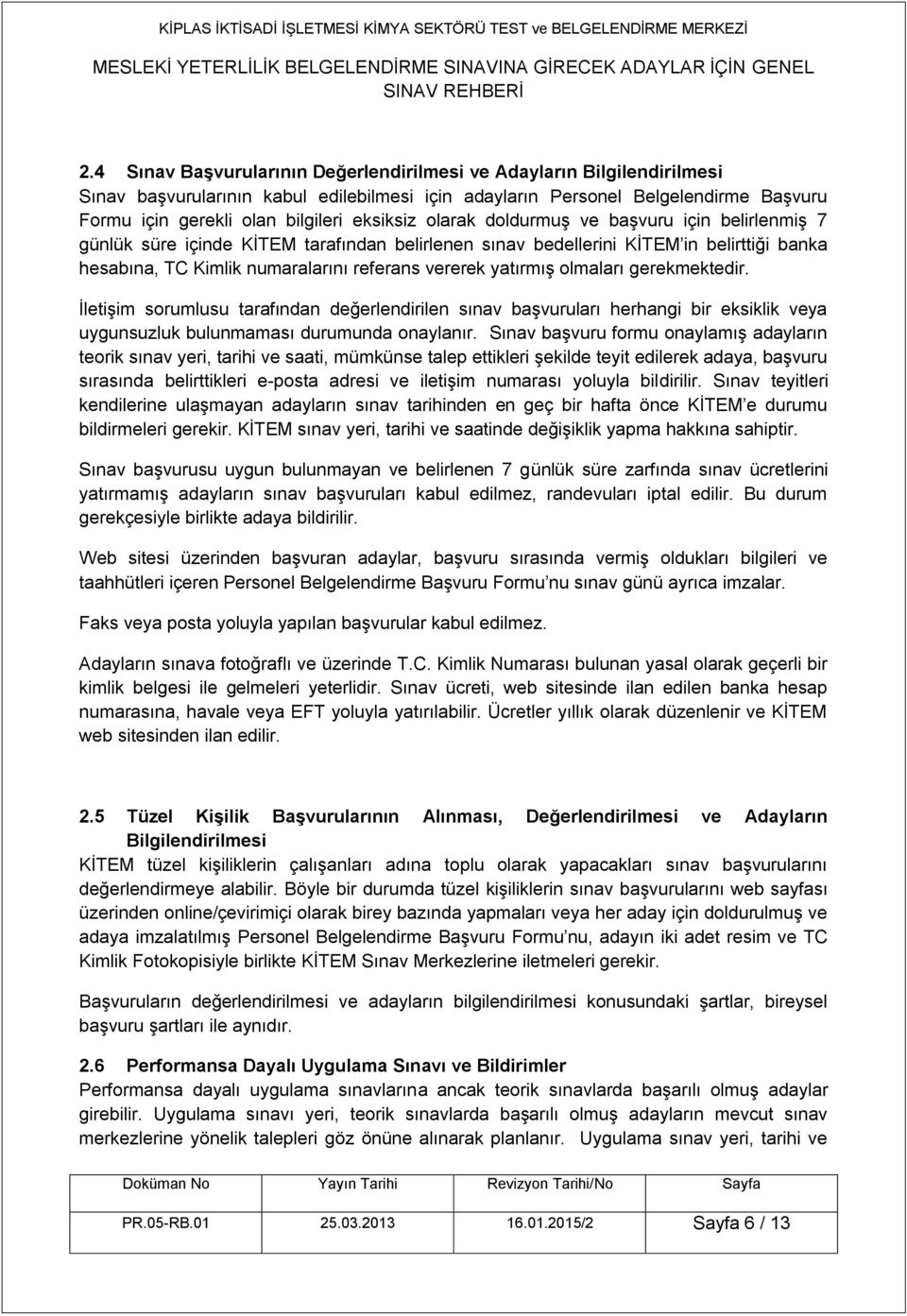 yatırmış olmaları gerekmektedir. İletişim sorumlusu tarafından değerlendirilen sınav başvuruları herhangi bir eksiklik veya uygunsuzluk bulunmaması durumunda onaylanır.