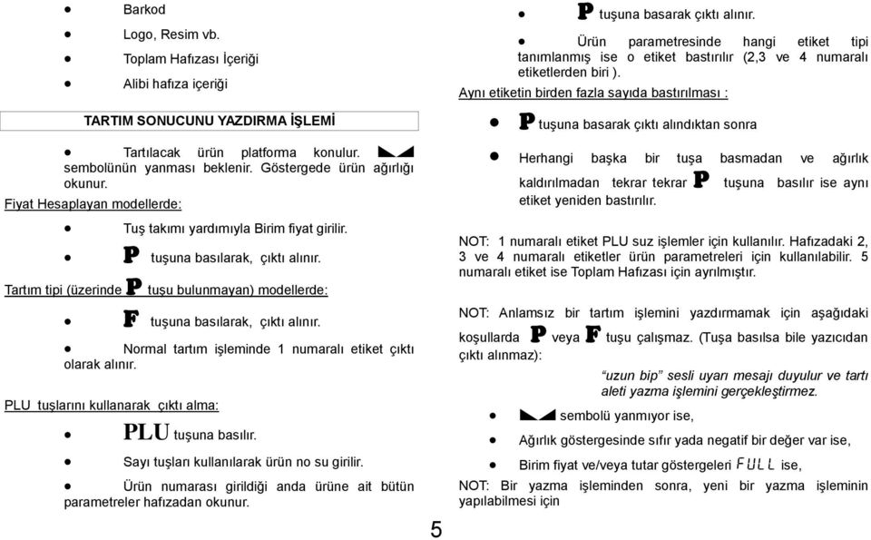 Aynı etiketin birden fazla sayıda bastırılması : TARTIM SONUCUNU YAZDIRMA İŞLEMİ Tartılacak ürün platforma konulur. D sembolünün yanması beklenir. Göstergede ürün ağırlığı okunur.