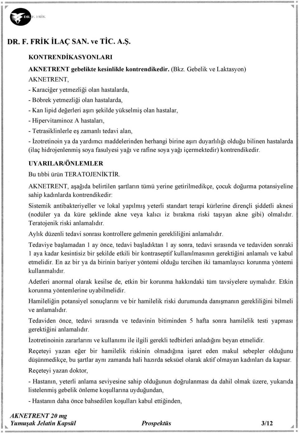 hastaları, - Tetrasiklinlerle eş zamanlı tedavi alan, - İzotretinoin ya da yardımcı maddelerinden herhangi birine aşırı duyarlılığı olduğu bilinen hastalarda (ilaç hidrojenlenmiş soya fasulyesi yağı