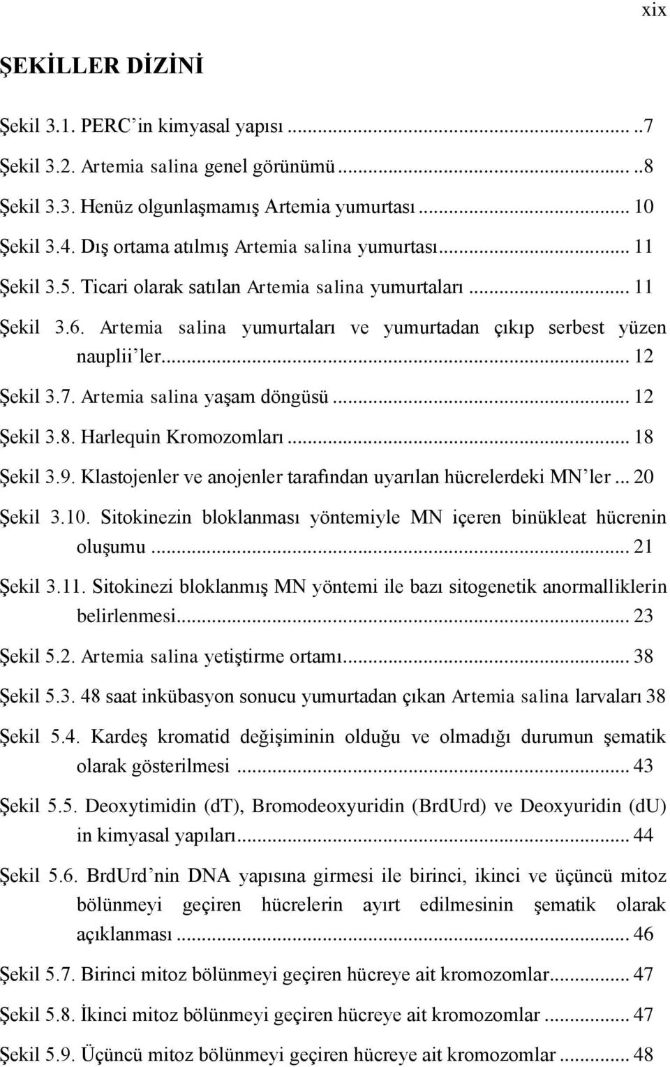 .. 12 Şekil 3.7. Artemia salina yaşam döngüsü... 12 Şekil 3.8. Harlequin Kromozomları... 18 Şekil 3.9. Klastojenler ve anojenler tarafından uyarılan hücrelerdeki MN ler... 20 Şekil 3.10.