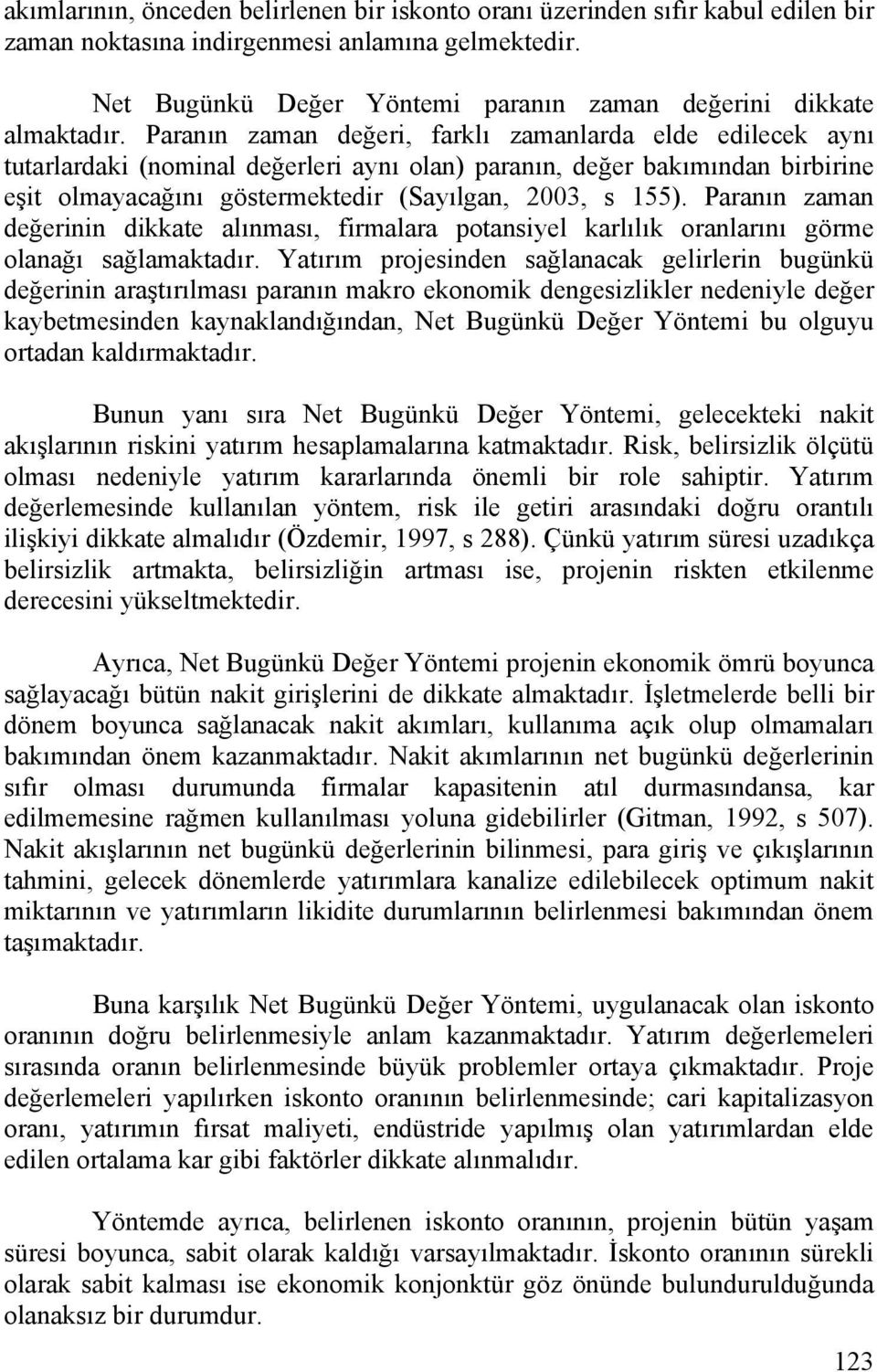 Paranın zaman değeri, farklı zamanlarda elde edilecek aynı tutarlardaki (nominal değerleri aynı olan) paranın, değer bakımından birbirine eşit olmayacağını göstermektedir (Sayılgan, 2003, s 155).