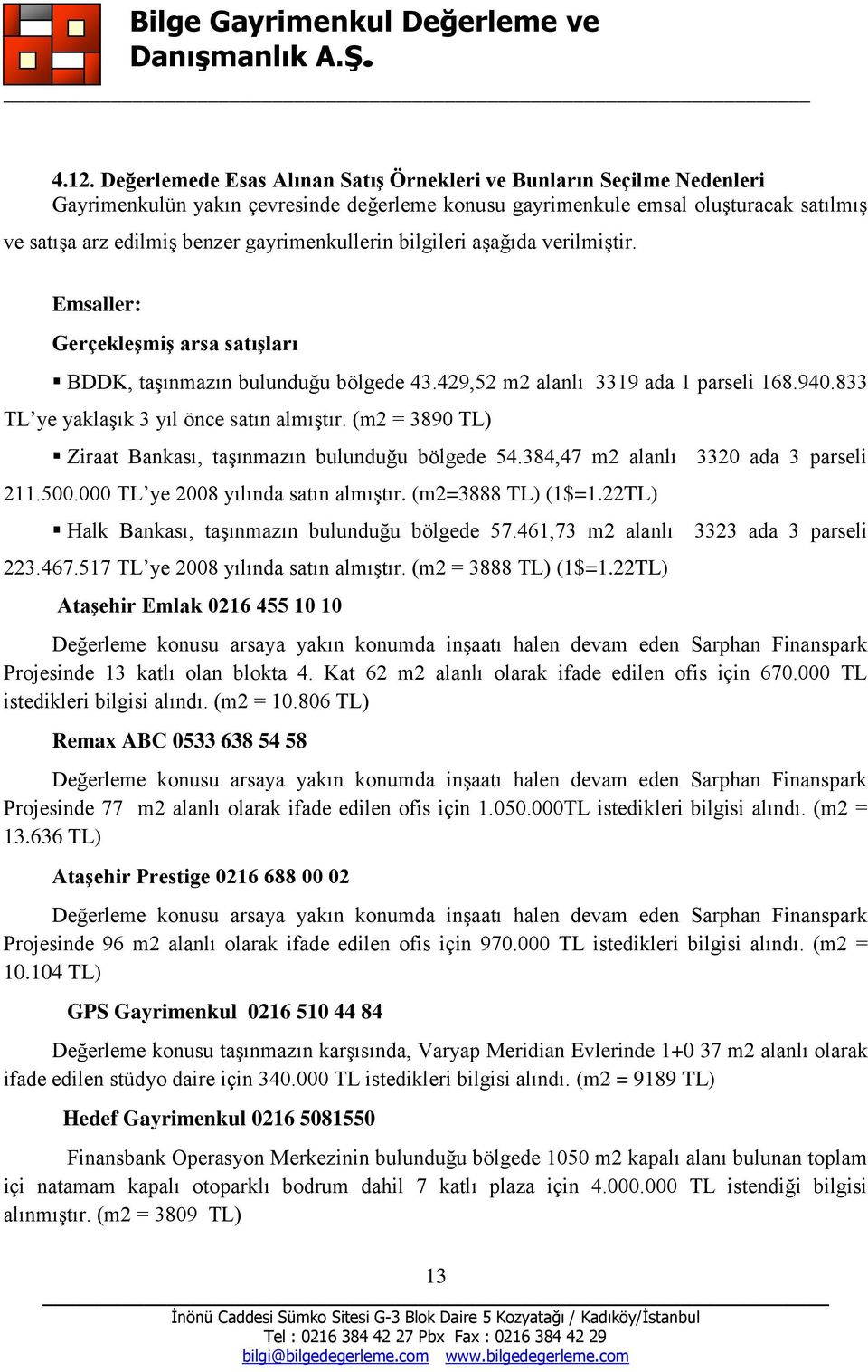 833 TL ye yaklaşık 3 yıl önce satın almıştır. (m2 = 3890 TL) Ziraat Bankası, taşınmazın bulunduğu bölgede 54.384,47 m2 alanlı 3320 ada 3 parseli 211.500.000 TL ye 2008 yılında satın almıştır.