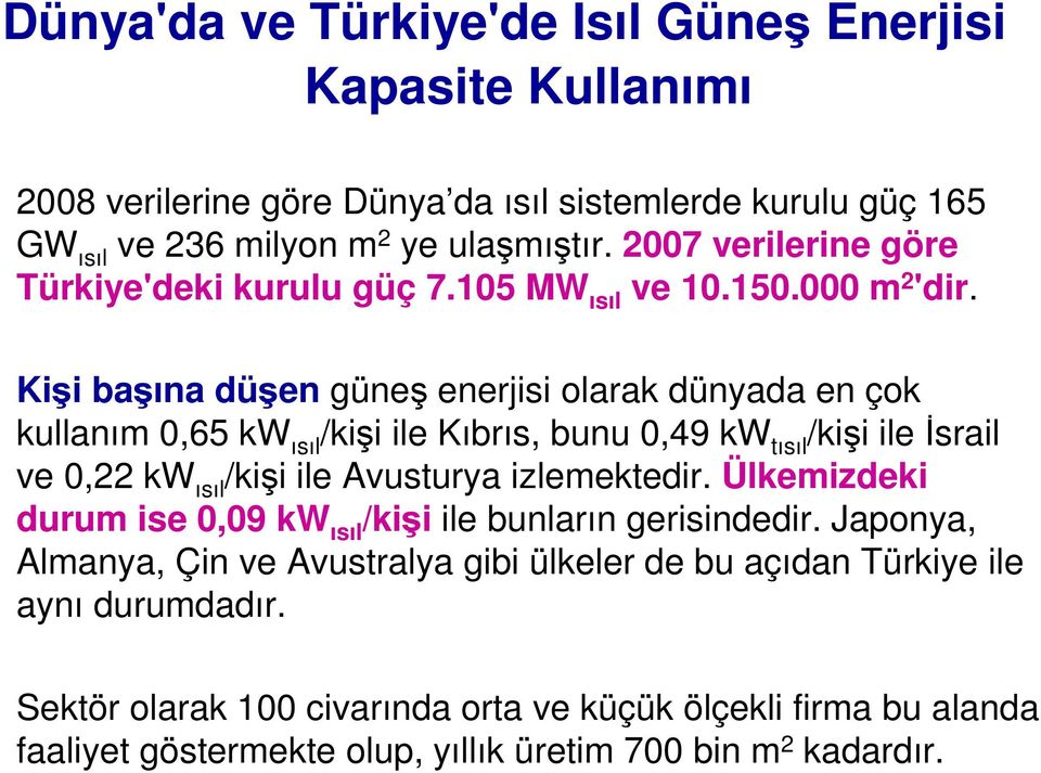 Kişi başına düşen güneş enerjisi olarak dünyada en çok kullanım 0,65 kw ısıl /kişi ile Kıbrıs, bunu 0,49 kw tısıl /kişi ile Đsrail ve 0,22 kw ısıl /kişi ile Avusturya