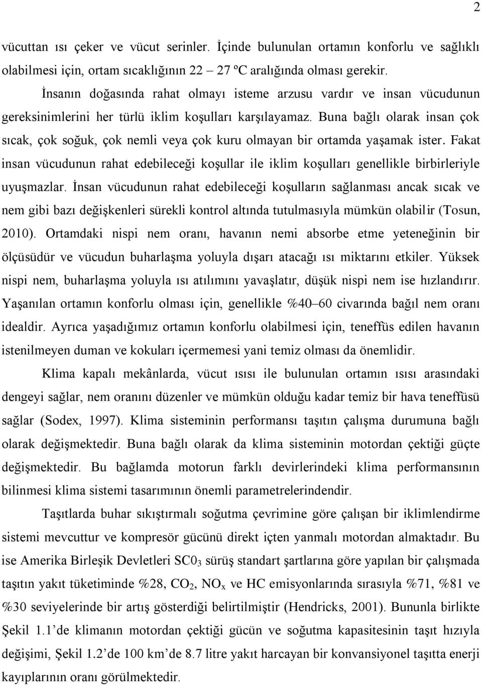 Buna bağlı olarak insan çok sıcak, çok soğuk, çok nemli veya çok kuru olmayan bir ortamda yaşamak ister.