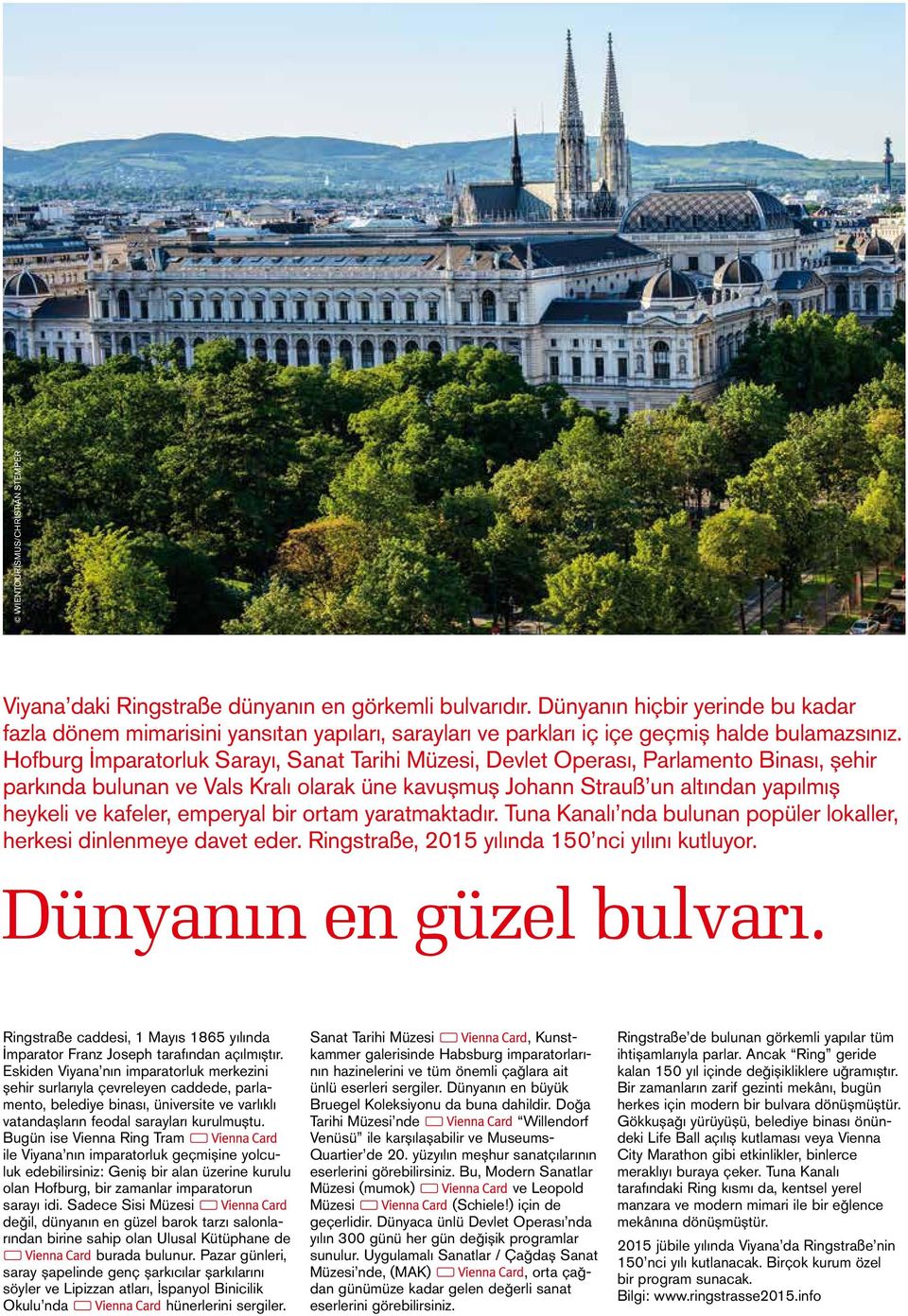 emperyal bir ortam yaratmaktadır. Tuna Kanalı nda bulunan popüler lokaller, herkesi dinlenmeye davet eder. Ringstraße, 2015 yılında 150 nci yılını kutluyor. Dünyanın en güzel bulvarı.