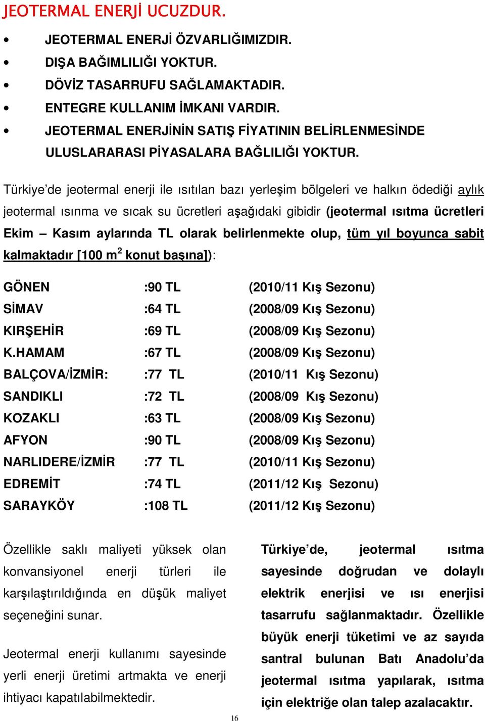 Türkiye de jeotermal enerji ile ısıtılan bazı yerleşim bölgeleri ve halkın ödediği aylık jeotermal ısınma ve sıcak su ücretleri aşağıdaki gibidir (jeotermal ısıtma ücretleri Ekim Kasım aylarında TL