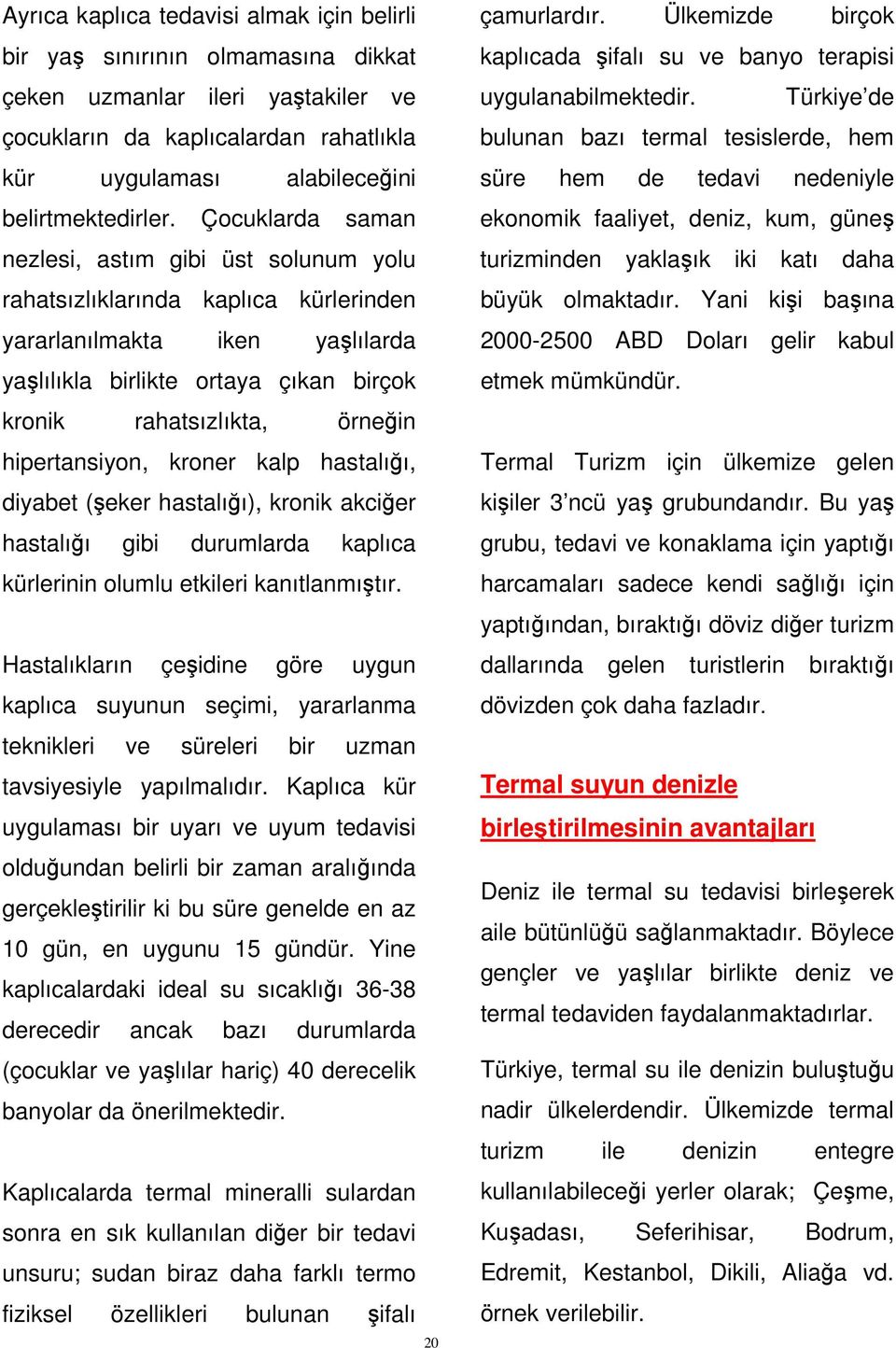 hipertansiyon, kroner kalp hastalığı, diyabet (şeker hastalığı), kronik akciğer hastalığı gibi durumlarda kaplıca kürlerinin olumlu etkileri kanıtlanmıştır.