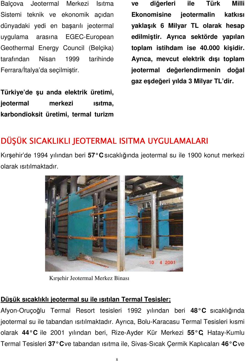 Türkiye de şu anda elektrik üretimi, jeotermal merkezi ısıtma, karbondioksit üretimi, termal turizm ve diğerleri ile Türk Milli Ekonomisine jeotermalin katkısı yaklaşık 6 Milyar TL olarak hesap