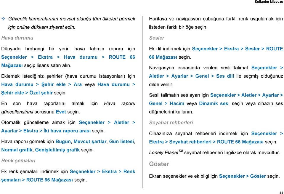 Eklemek istediğiniz şehirler (hava durumu istasyonları) için Hava durumu > Şehir ekle > Ara veya Hava durumu > Şehir ekle > Özel şehir En son hava raporlarını almak için Hava raporu güncellensinmi