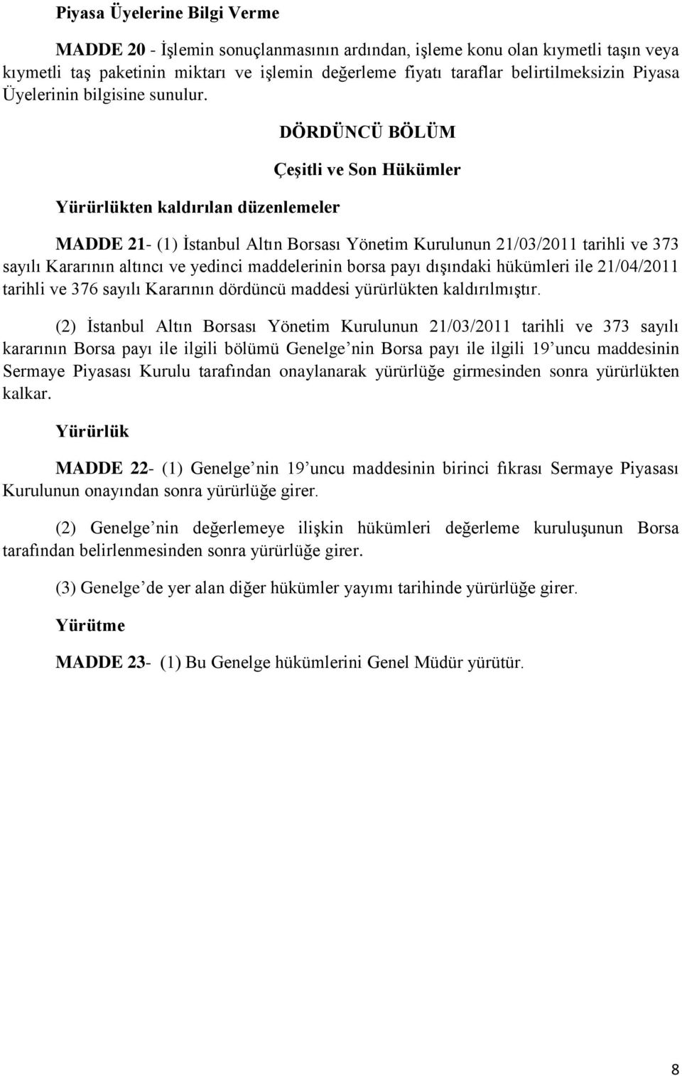 Yürürlükten kaldırılan düzenlemeler DÖRDÜNCÜ BÖLÜM Çeşitli ve Son Hükümler MADDE 21- (1) İstanbul Altın Borsası Yönetim Kurulunun 21/03/2011 tarihli ve 373 sayılı Kararının altıncı ve yedinci