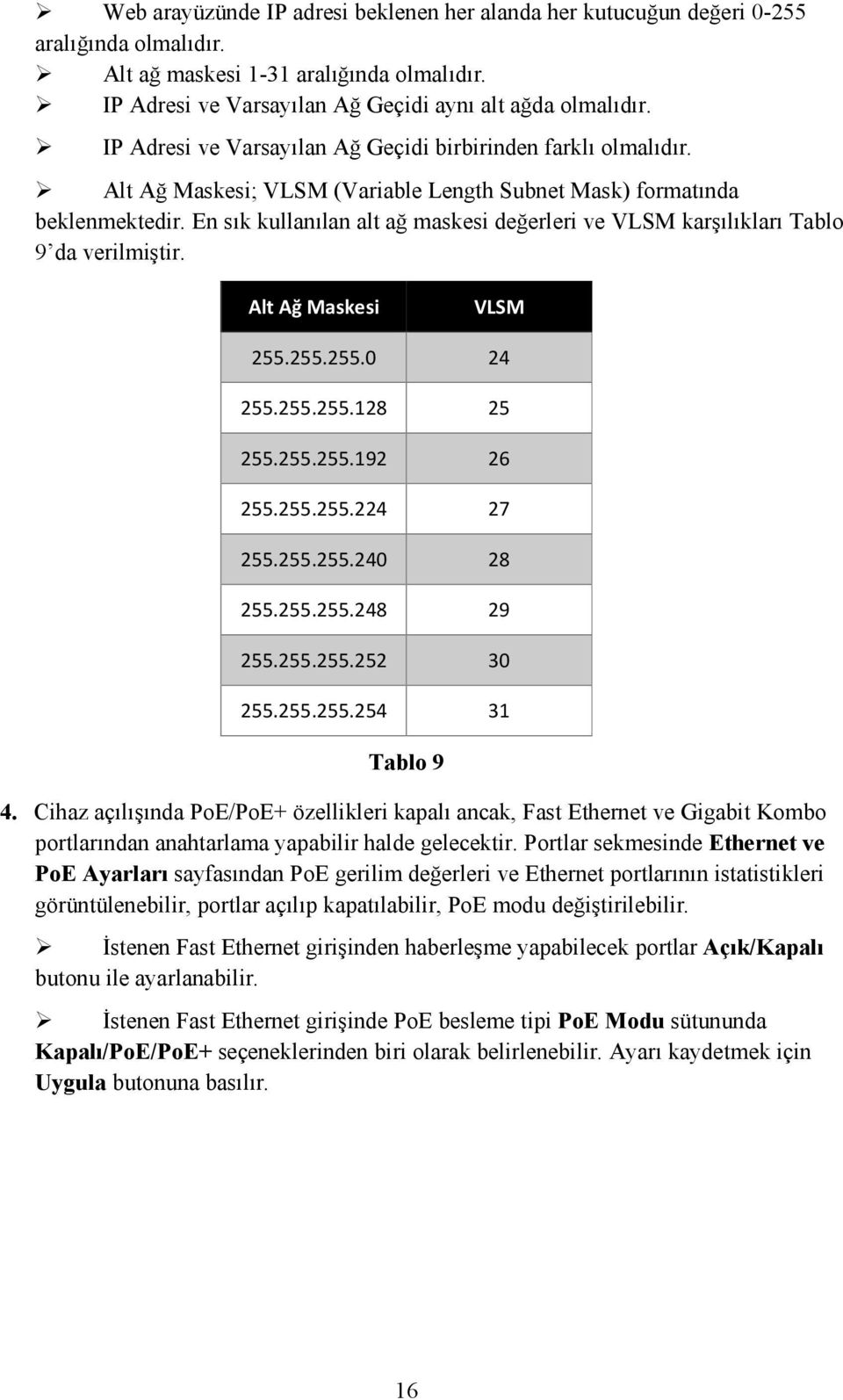 En sık kullanılan alt ağ maskesi değerleri ve VLSM karşılıkları Tablo 9 da verilmiştir. Alt Ağ Maskesi VLSM 255.255.255.0 24 255.255.255.128 25 255.255.255.192 26 255.255.255.224 27 255.255.255.240 28 255.