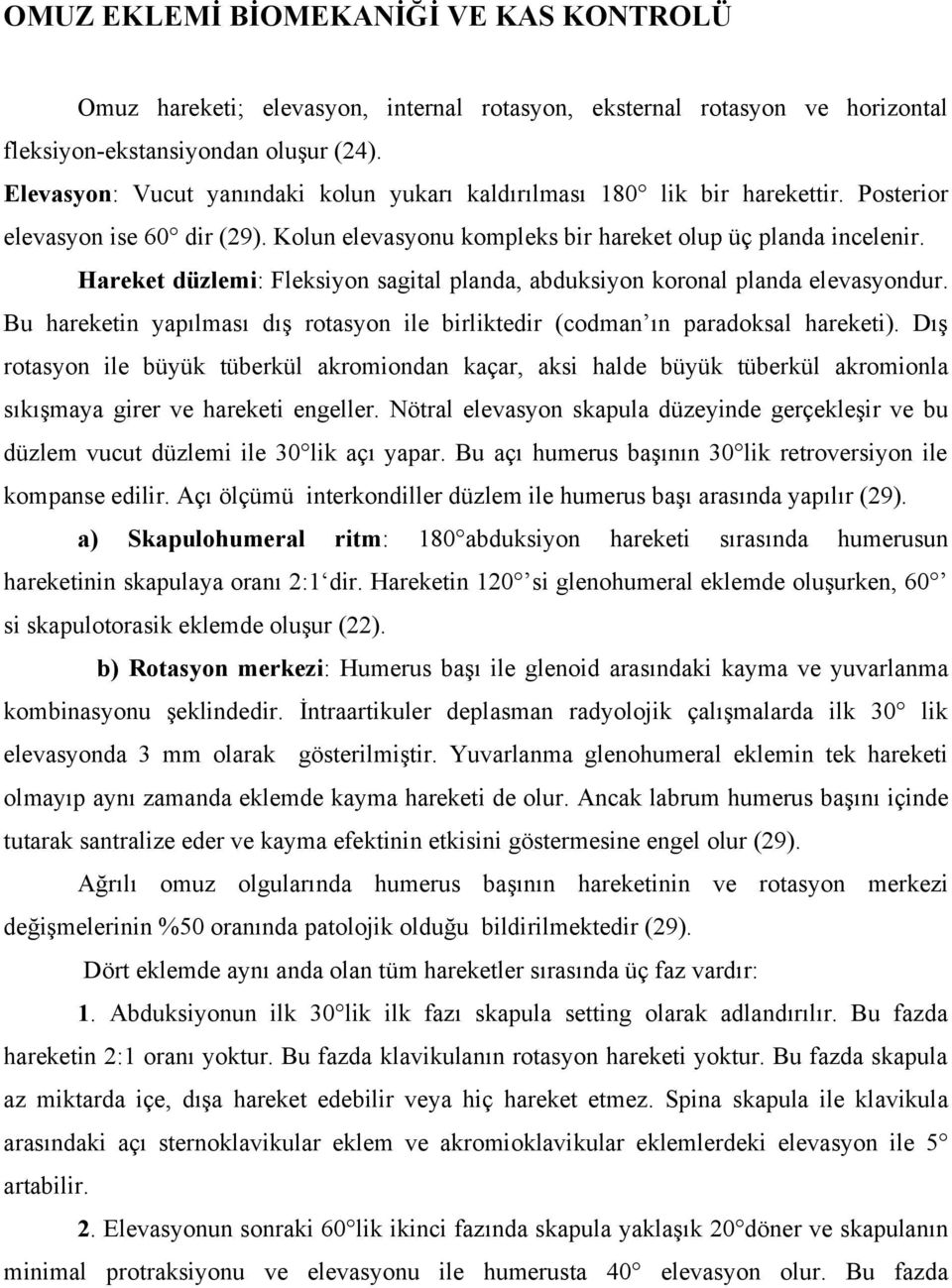 Hareket düzlemi: Fleksiyon sagital planda, abduksiyon koronal planda elevasyondur. Bu hareketin yapılması dış rotasyon ile birliktedir (codman ın paradoksal hareketi).