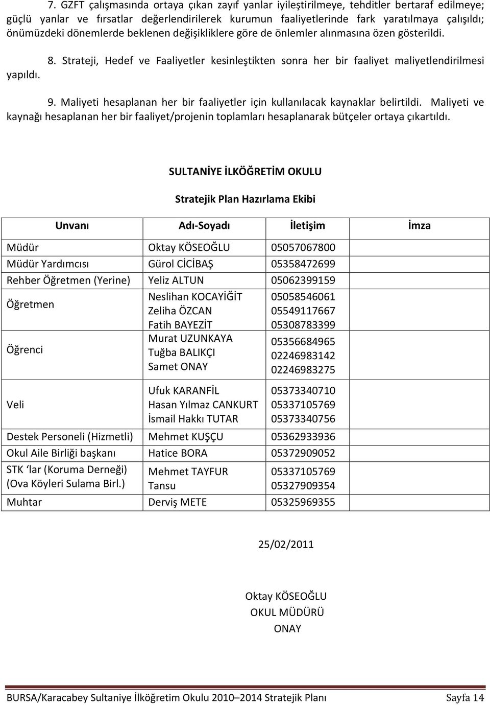 Maliyeti hesaplanan her bir faaliyetler için kullanılacak kaynaklar belirtildi. Maliyeti ve kaynağı hesaplanan her bir faaliyet/projenin toplamları hesaplanarak bütçeler ortaya çıkartıldı.