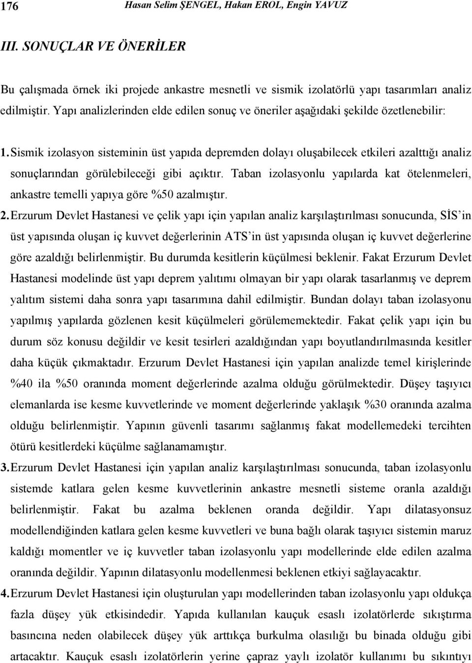 Sismik izolasyon sisteminin üst yapıda depremden dolayı oluşabilecek etkileri azalttığı analiz sonuçlarından görülebileceği gibi açıktır.