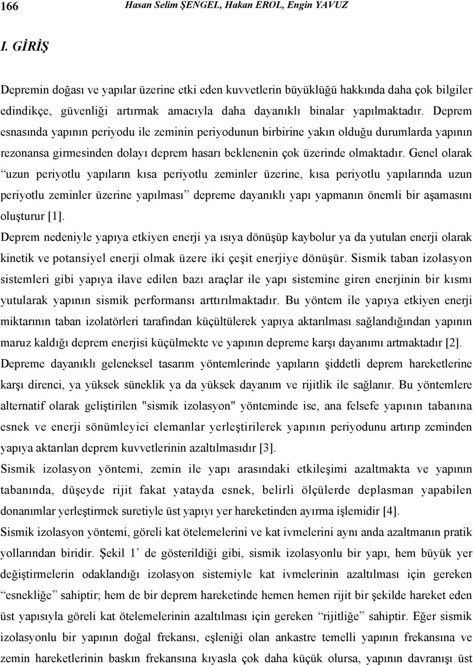 Deprem esnasında yapının periyodu ile zeminin periyodunun birbirine yakın olduğu durumlarda yapının rezonansa girmesinden dolayı deprem hasarı beklenenin çok üzerinde olmaktadır.