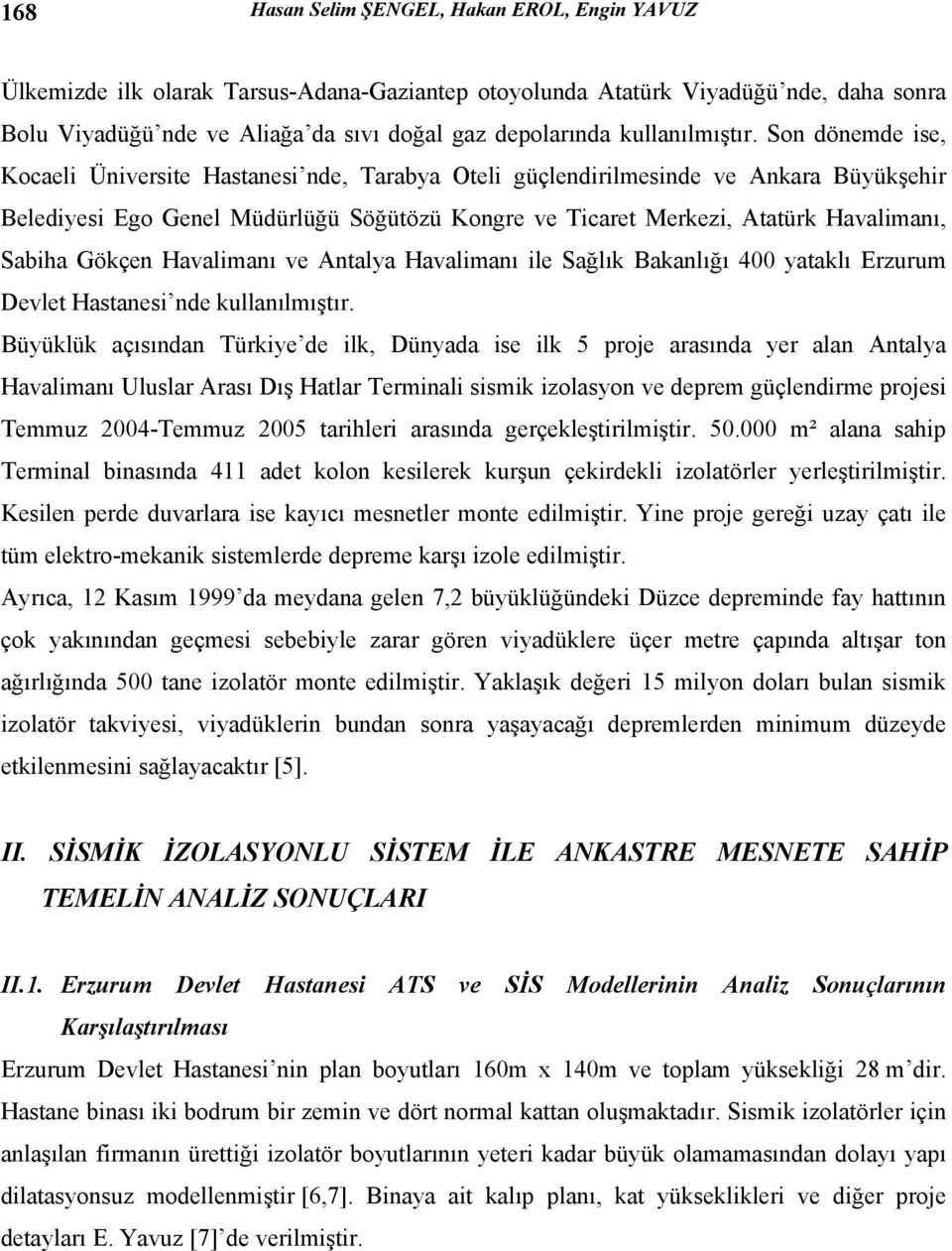 Son dönemde ise, Kocaeli Üniversite Hastanesi nde, Tarabya Oteli güçlendirilmesinde ve Ankara Büyükşehir Belediyesi Ego Genel Müdürlüğü Söğütözü Kongre ve Ticaret Merkezi, Atatürk Havalimanı, Sabiha