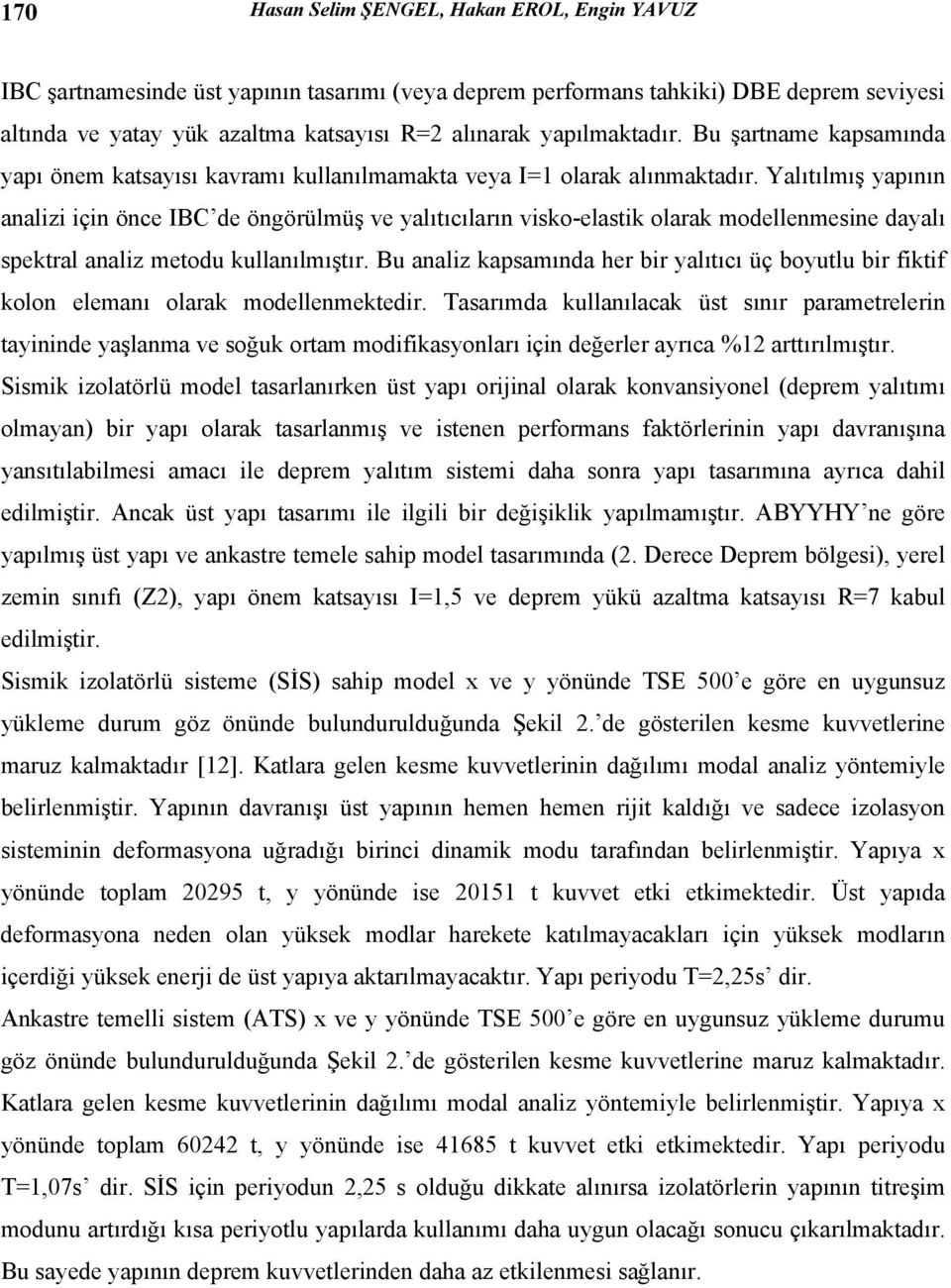 Yalıtılmış yapının analizi için önce IBC de öngörülmüş ve yalıtıcıların visko-elastik olarak modellenmesine dayalı spektral analiz metodu kullanılmıştır.