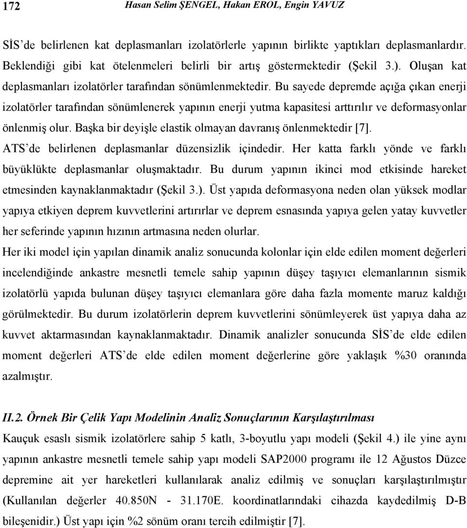 Bu sayede depremde açığa çıkan enerji izolatörler tarafından sönümlenerek yapının enerji yutma kapasitesi arttırılır ve deformasyonlar önlenmiş olur.