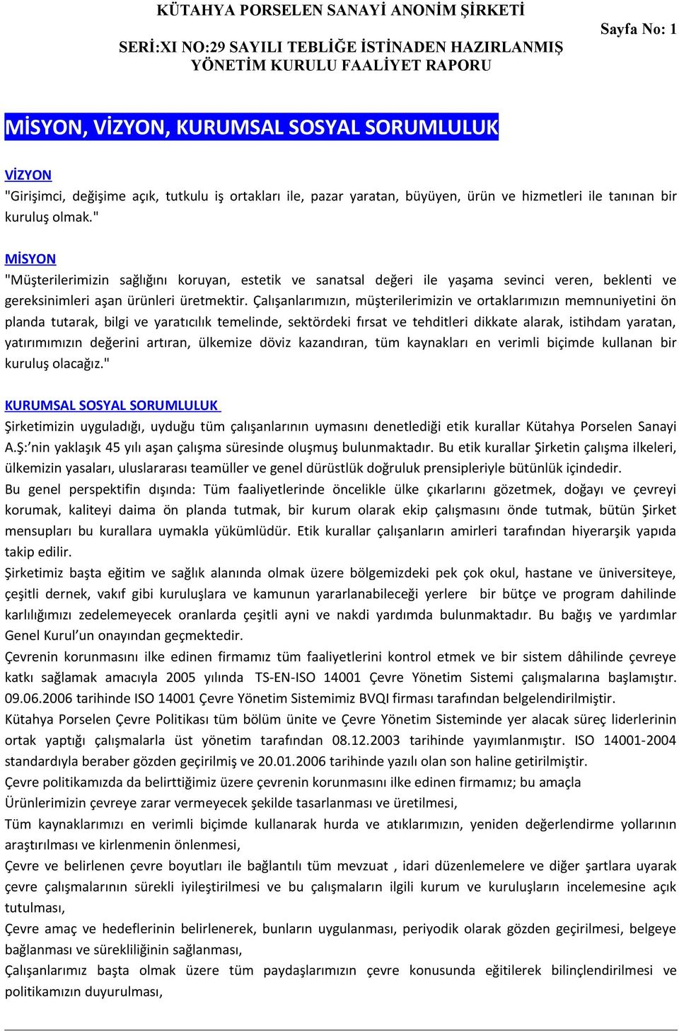 Çalışanlarımızın, müşterilerimizin ve ortaklarımızın memnuniyetini ön planda tutarak, bilgi ve yaratıcılık temelinde, sektördeki fırsat ve tehditleri dikkate alarak, istihdam yaratan, yatırımımızın