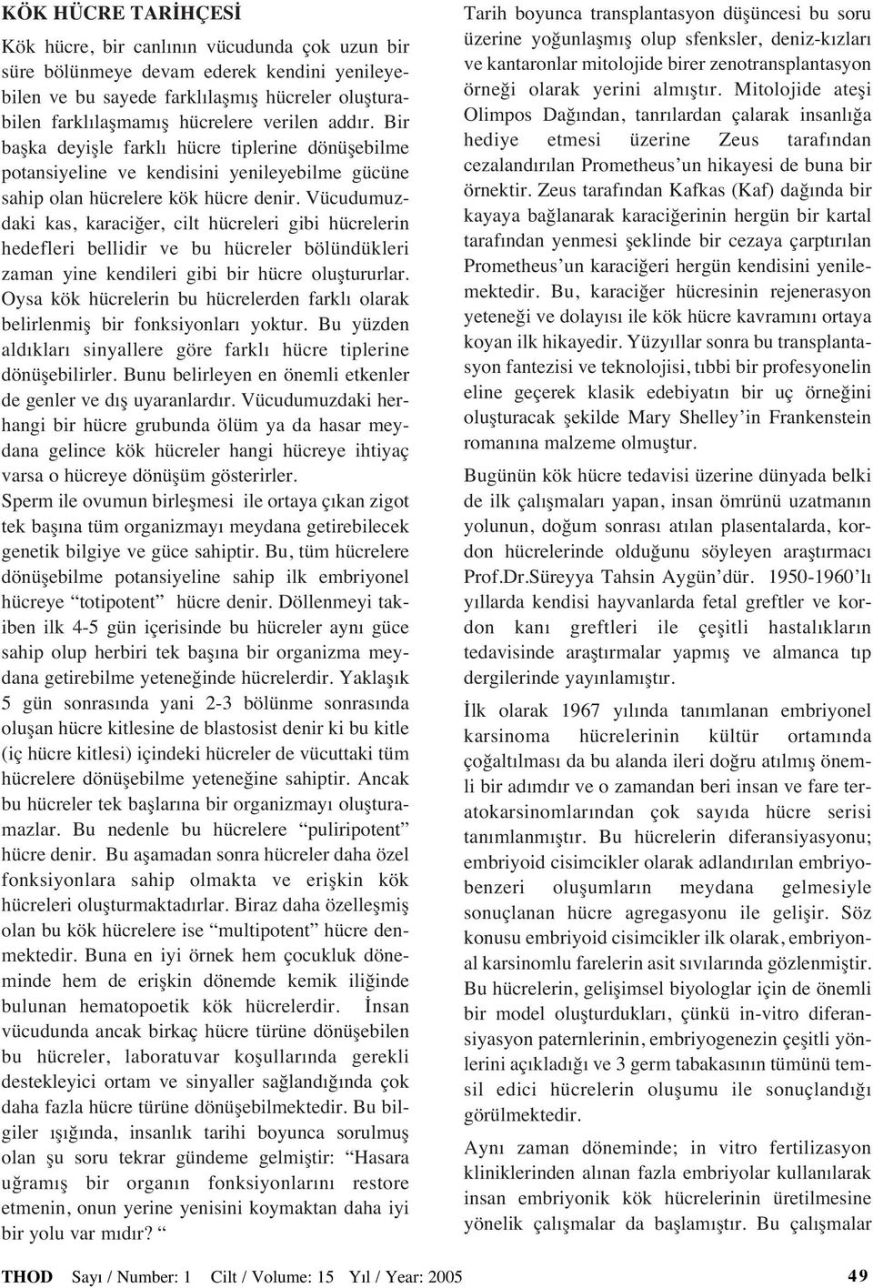 Vücudumuzdaki kas, karaciğer, cilt hücreleri gibi hücrelerin hedefleri bellidir ve bu hücreler bölündükleri zaman yine kendileri gibi bir hücre oluştururlar.