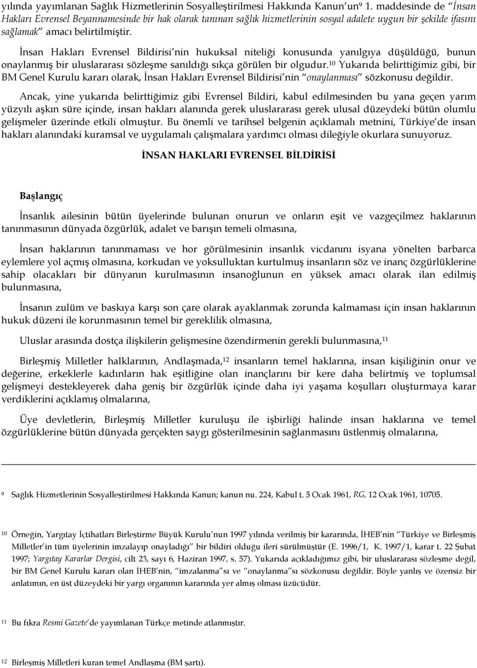 İnsan Hakları Evrensel Bildirisi nin hukuksal niteliği konusunda yanılgıya düşüldüğü, bunun onaylanmış bir uluslararası sözleşme sanıldığı sıkça görülen bir olgudur.