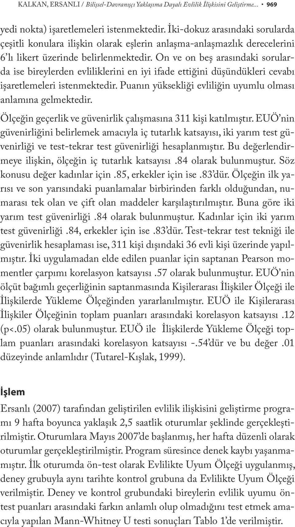 On ve on beş arasındaki sorularda ise bireylerden evliliklerini en iyi ifade ettiğini düşündükleri cevabı işaretlemeleri istenmektedir. Puanın yüksekliği evliliğin uyumlu olması anlamına gelmektedir.