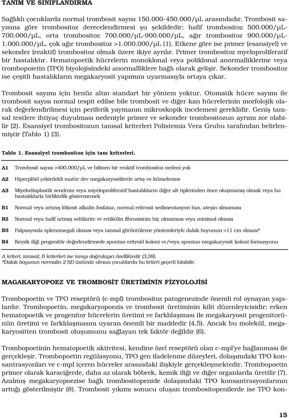 Etkene göre ise primer (esansiyel) ve sekonder (reaktif) trombositoz olmak üzere ikiye ayr l r. Primer trombositoz myeloproliferatif bir hastal kt r.