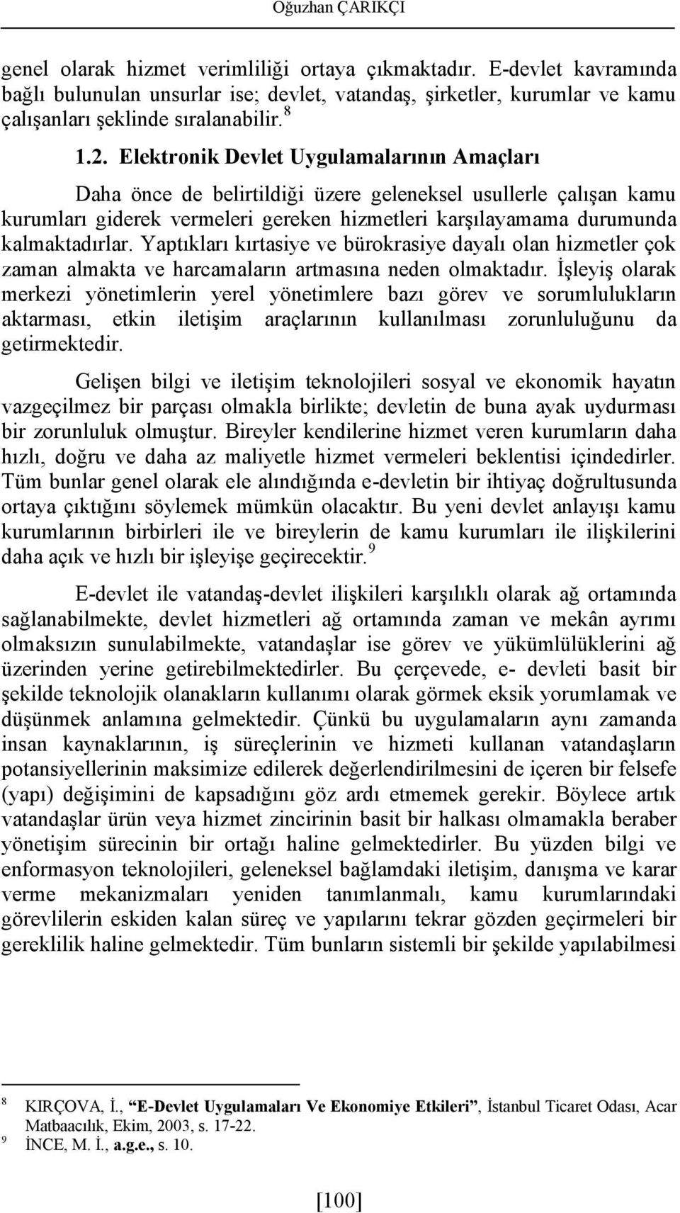 Elektronik Devlet Uygulamalarının Amaçları Daha önce de belirtildiği üzere geleneksel usullerle çalışan kamu kurumları giderek vermeleri gereken hizmetleri karşılayamama durumunda kalmaktadırlar.