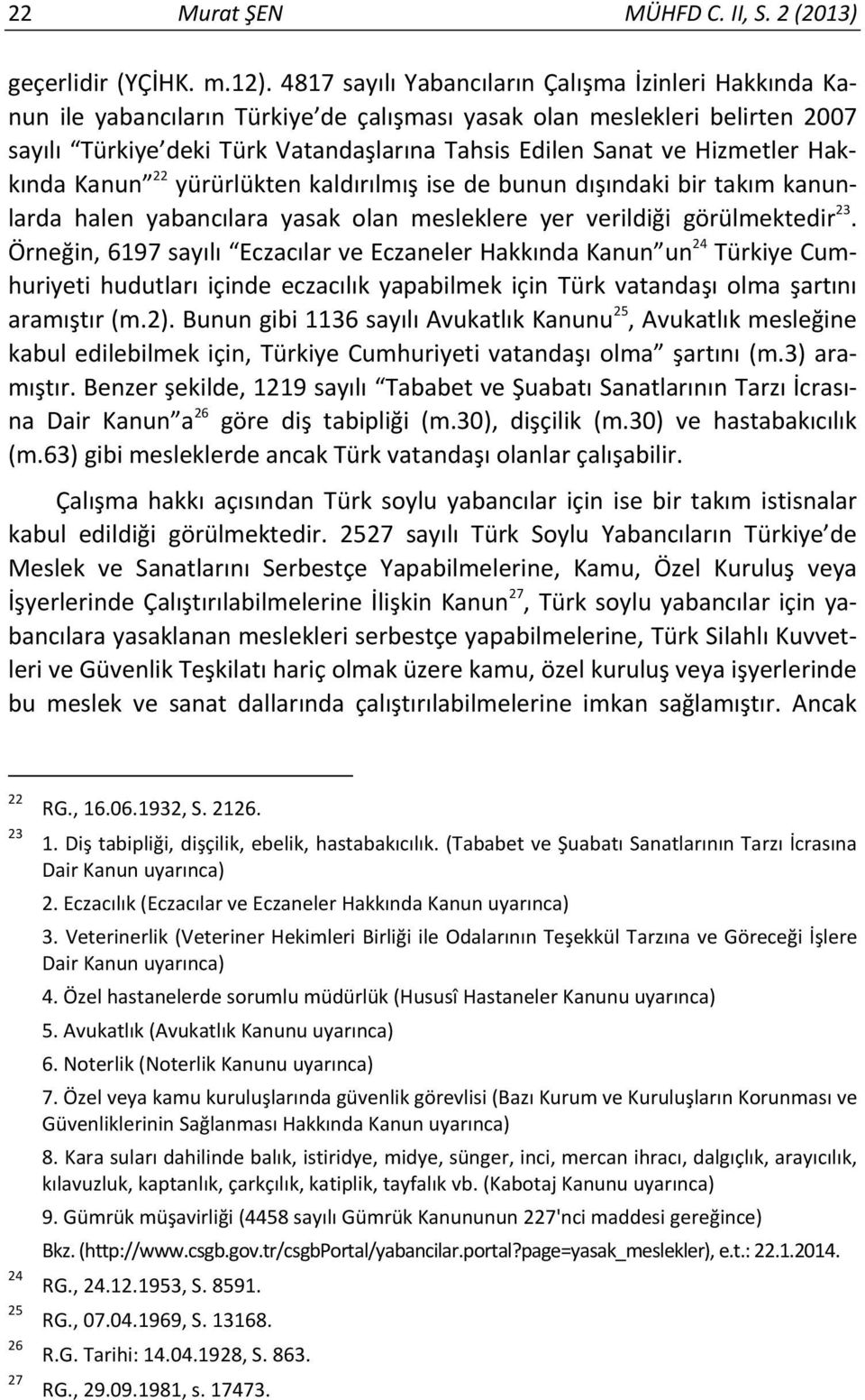 Hizmetler Hakkında Kanun 22 yürürlükten kaldırılmış ise de bunun dışındaki bir takım kanunlarda halen yabancılara yasak olan mesleklere yer verildiği görülmektedir 23.