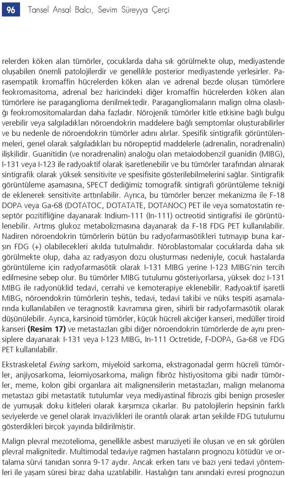 Parasempatik kromaffin hücrelerden köken alan ve adrenal bezde oluşan tümörlere feokromasitoma, adrenal bez haricindeki diğer kromaffin hücrelerden köken alan tümörlere ise paraganglioma